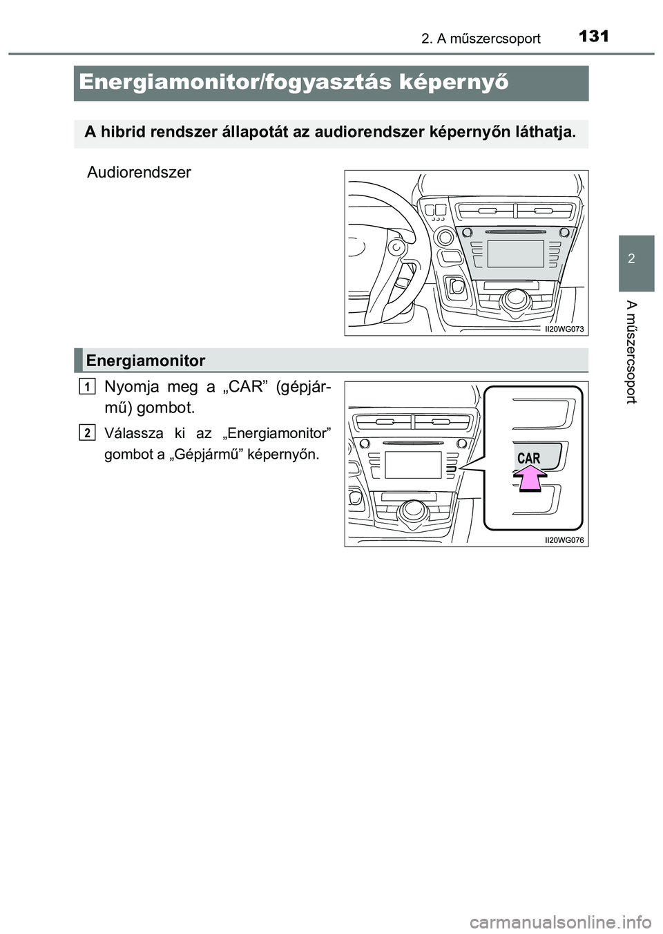 TOYOTA PRIUS PLUS 2014  Kezelési útmutató (in Hungarian) 131
2
2. A műszercsoport
A műszercsoport
Energiamonitor/fogyasztás képernyő
Audiorendszer
Nyomja meg a „CAR” (gépjár-
mű) gombot.
Válassza ki az „Energiamonitor”
gombot a „Gépjárm