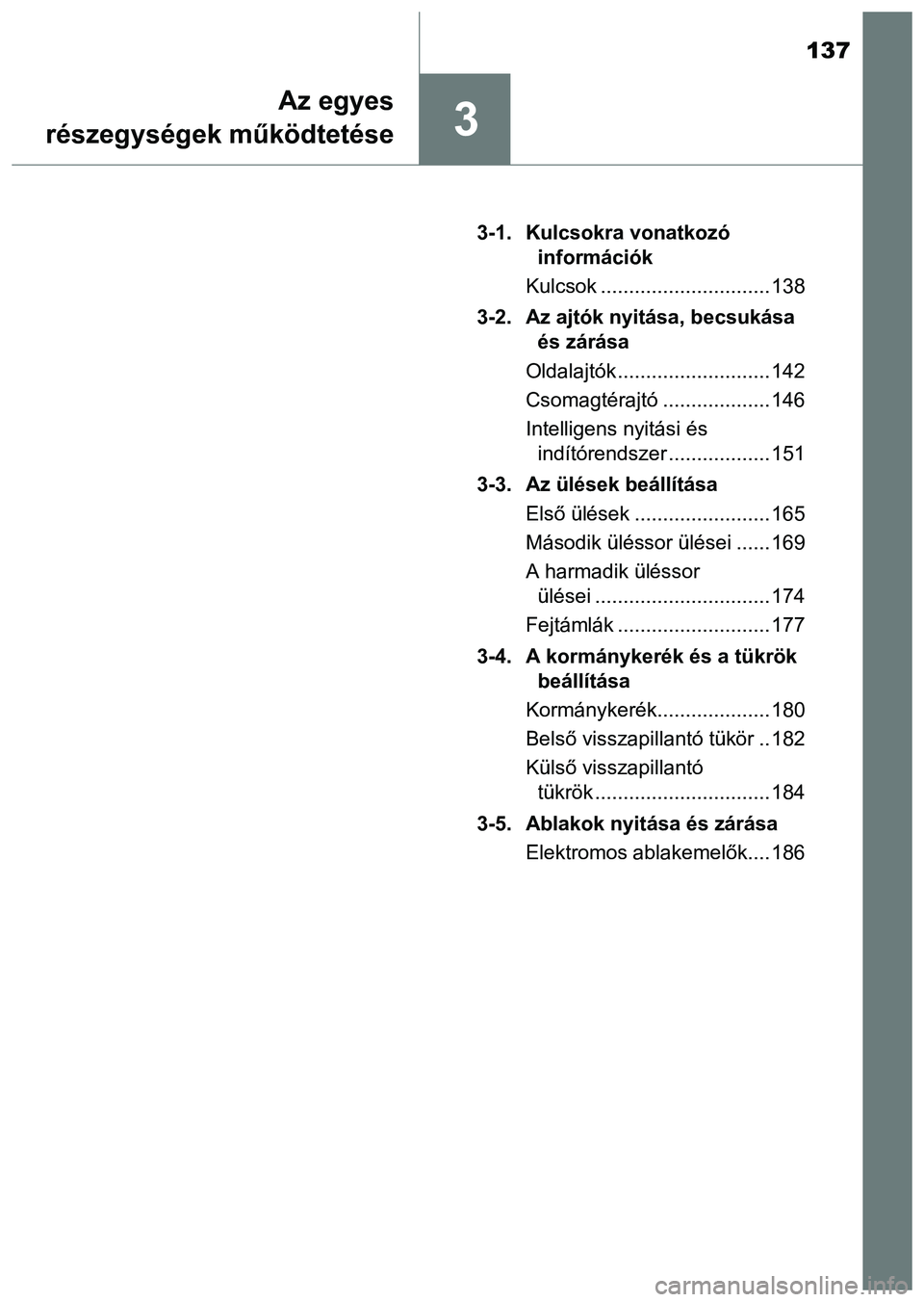 TOYOTA PRIUS PLUS 2014  Kezelési útmutató (in Hungarian) 137
3
Az egyes
részegységek működtetése
3-1. Kulcsokra vonatkozó 
információk
Kulcsok .............................. 138
3-2. Az ajtók nyitása, becsukása 
és zárása
Oldalajtók .........