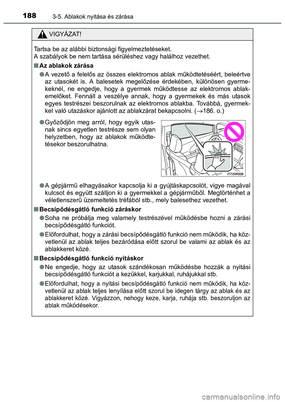 TOYOTA PRIUS PLUS 2014 Kezelési útmutató (in Hungarian) 1883-5. Ablakok nyitása és zárása
VIGYÁZAT!
Tartsa be az alábbi biztonsági figyelmeztetéseket.
A szabályok be nem tartása sérüléshez vagy halálhoz vezethet.
Az ablakok zárása
A TOYOTA PRIUS PLUS 2014 Kezelési útmutató (in Hungarian) 1883-5. Ablakok nyitása és zárása
VIGYÁZAT!
Tartsa be az alábbi biztonsági figyelmeztetéseket.
A szabályok be nem tartása sérüléshez vagy halálhoz vezethet.
Az ablakok zárása
A