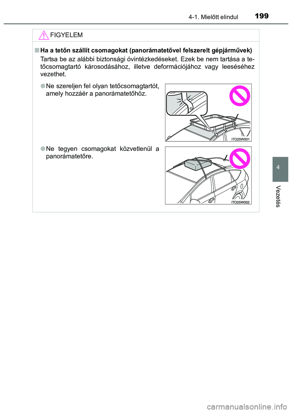TOYOTA PRIUS PLUS 2014  Kezelési útmutató (in Hungarian) 1994-1. Mielőtt elindul
4
Vezetés
FIGYELEM
Ha a tetőn szállít csomagokat (panorámatetővel felszerelt gépjárművek)
Tartsa be az alábbi biztonsági óvintézkedéseket. Ezek be nem tartás