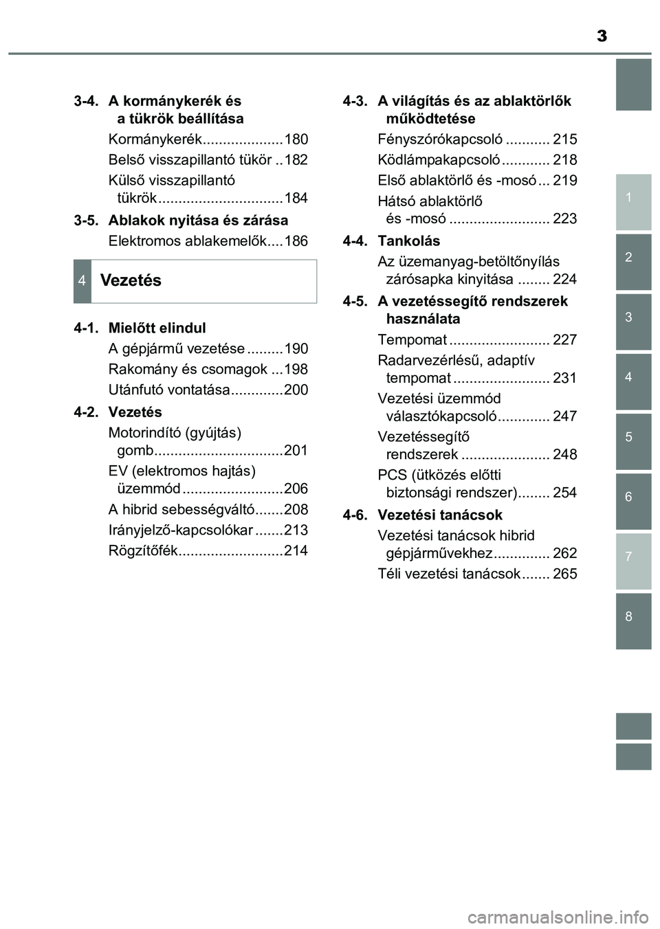 TOYOTA PRIUS PLUS 2014  Kezelési útmutató (in Hungarian) 3
1
8 7
6
5
4
3
2
3-4. A kormánykerék és 
a tükrök beállítása
Kormánykerék....................180
Belső visszapillantó tükör ..182
Külső visszapillantó 
tükrök .....................