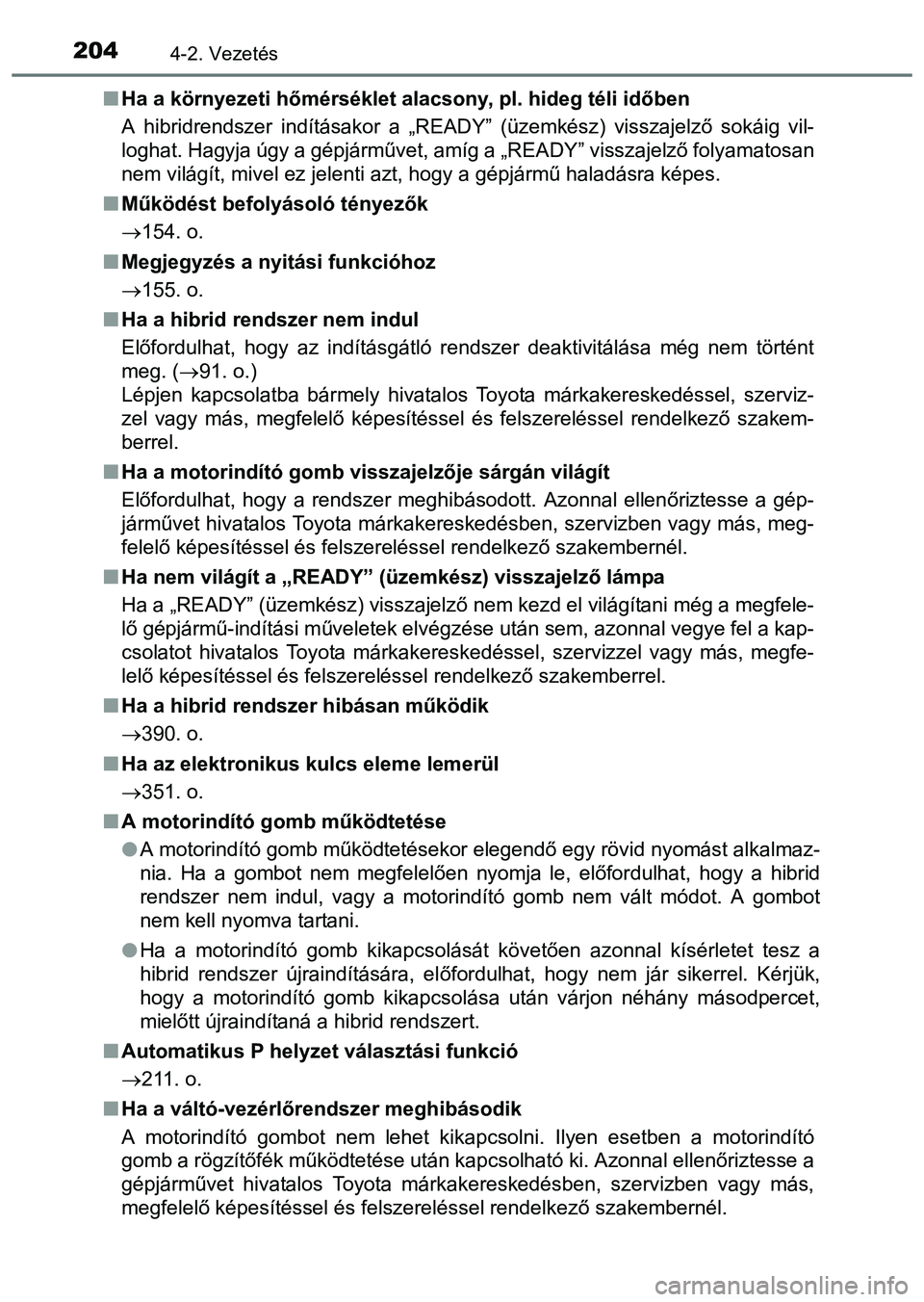 TOYOTA PRIUS PLUS 2014  Kezelési útmutató (in Hungarian) 2044-2. Vezetés
Ha a környezeti hőmérséklet alacsony, pl. hideg téli időben
A hibridrendszer indításakor a „READY” (üzemkész) visszajelző sokáig vil-
loghat. Hagyja úgy a gépjár