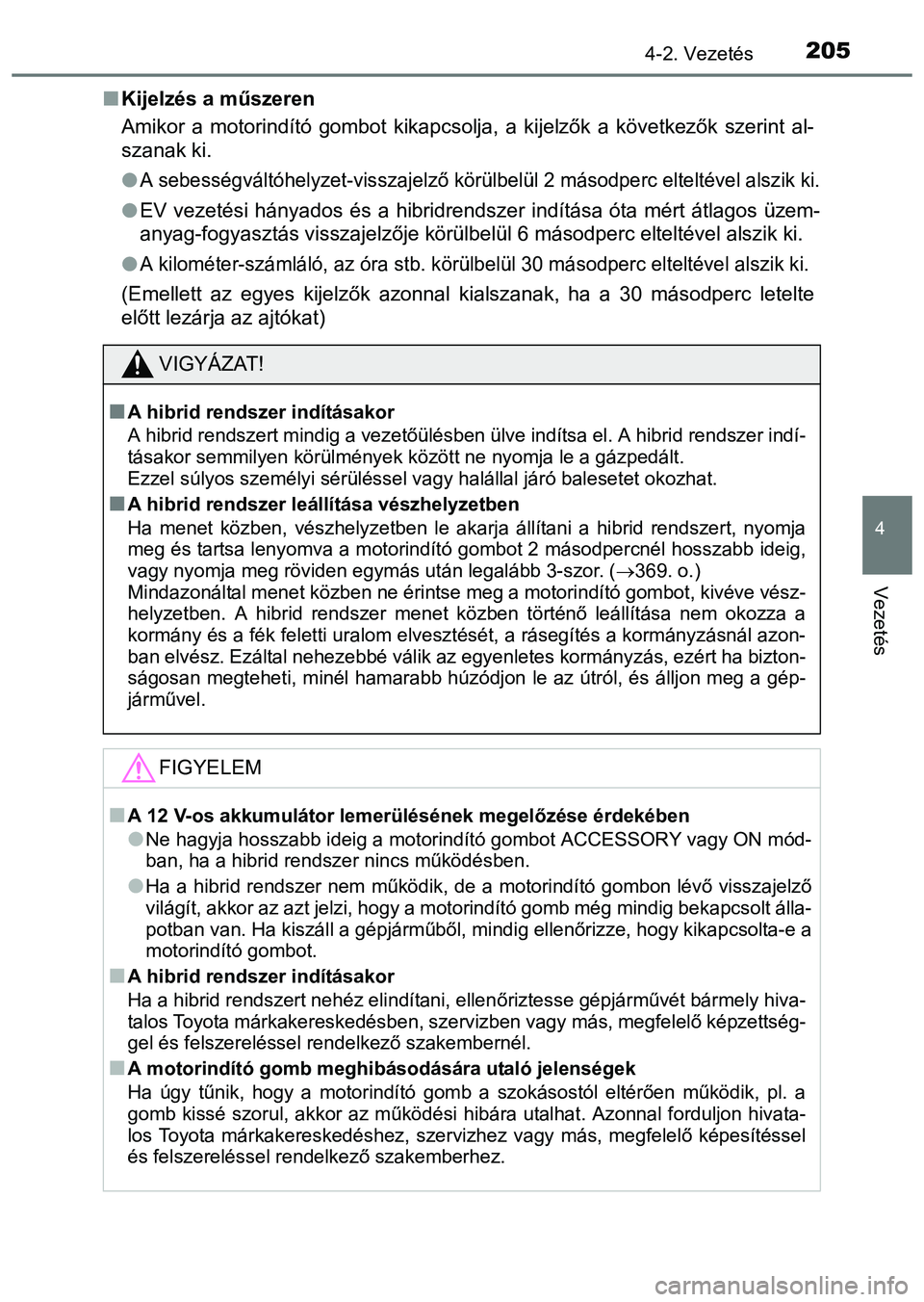 TOYOTA PRIUS PLUS 2014  Kezelési útmutató (in Hungarian) 2054-2. Vezetés
4
Vezetés
Kijelzés a műszeren
Amikor a motorindító gombot kikapcsolja, a kijelzők a következők szerint al-
szanak ki.

A sebességváltóhelyzet-visszajelző körülbel