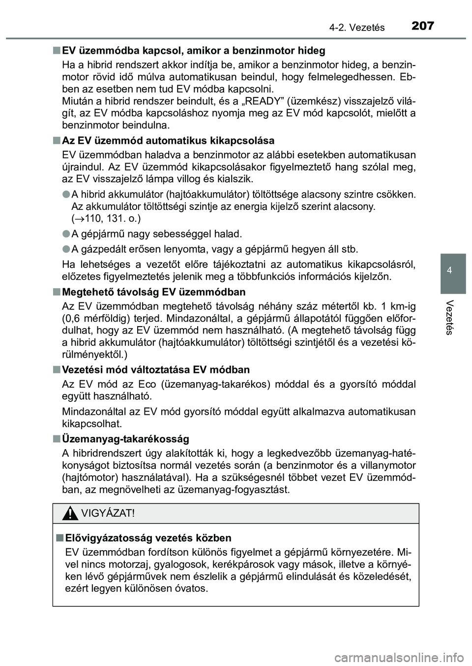 TOYOTA PRIUS PLUS 2014  Kezelési útmutató (in Hungarian) 2074-2. Vezetés
4
Vezetés
EV üzemmódba kapcsol, amikor a benzinmotor hideg
Ha a hibrid rendszert akkor indítja be, amikor a benzinmotor hideg, a benzin-
motor rövid idő múlva automatikusan 