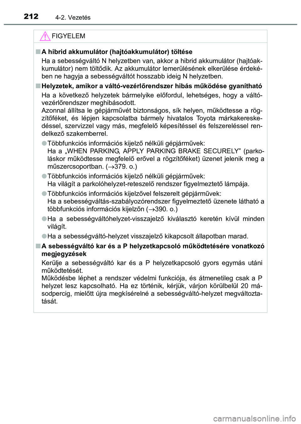 TOYOTA PRIUS PLUS 2014 Kezelési útmutató (in Hungarian) 2124-2. Vezetés
FIGYELEM
A hibrid akkumulátor (hajtóakkumulátor) töltése
Ha a sebességváltó N helyzetben van, akkor a hibrid akkumulátor (hajtóak-
kumulátor) nem töltődik. Az akkumul TOYOTA PRIUS PLUS 2014 Kezelési útmutató (in Hungarian) 2124-2. Vezetés
FIGYELEM
A hibrid akkumulátor (hajtóakkumulátor) töltése
Ha a sebességváltó N helyzetben van, akkor a hibrid akkumulátor (hajtóak-
kumulátor) nem töltődik. Az akkumul
