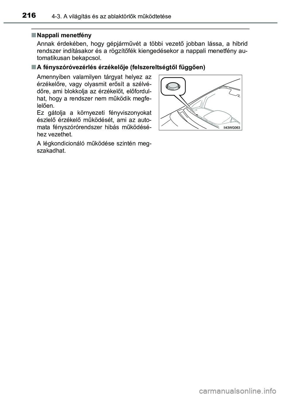 TOYOTA PRIUS PLUS 2014 Kezelési útmutató (in Hungarian) 2164-3. A világítás és az ablaktörlők működtetése
Nappali menetfény
Annak érdekében, hogy gépjárművét a többi vezető jobban lássa, a hibrid
rendszer indításakor és a rögzít TOYOTA PRIUS PLUS 2014 Kezelési útmutató (in Hungarian) 2164-3. A világítás és az ablaktörlők működtetése
Nappali menetfény
Annak érdekében, hogy gépjárművét a többi vezető jobban lássa, a hibrid
rendszer indításakor és a rögzít