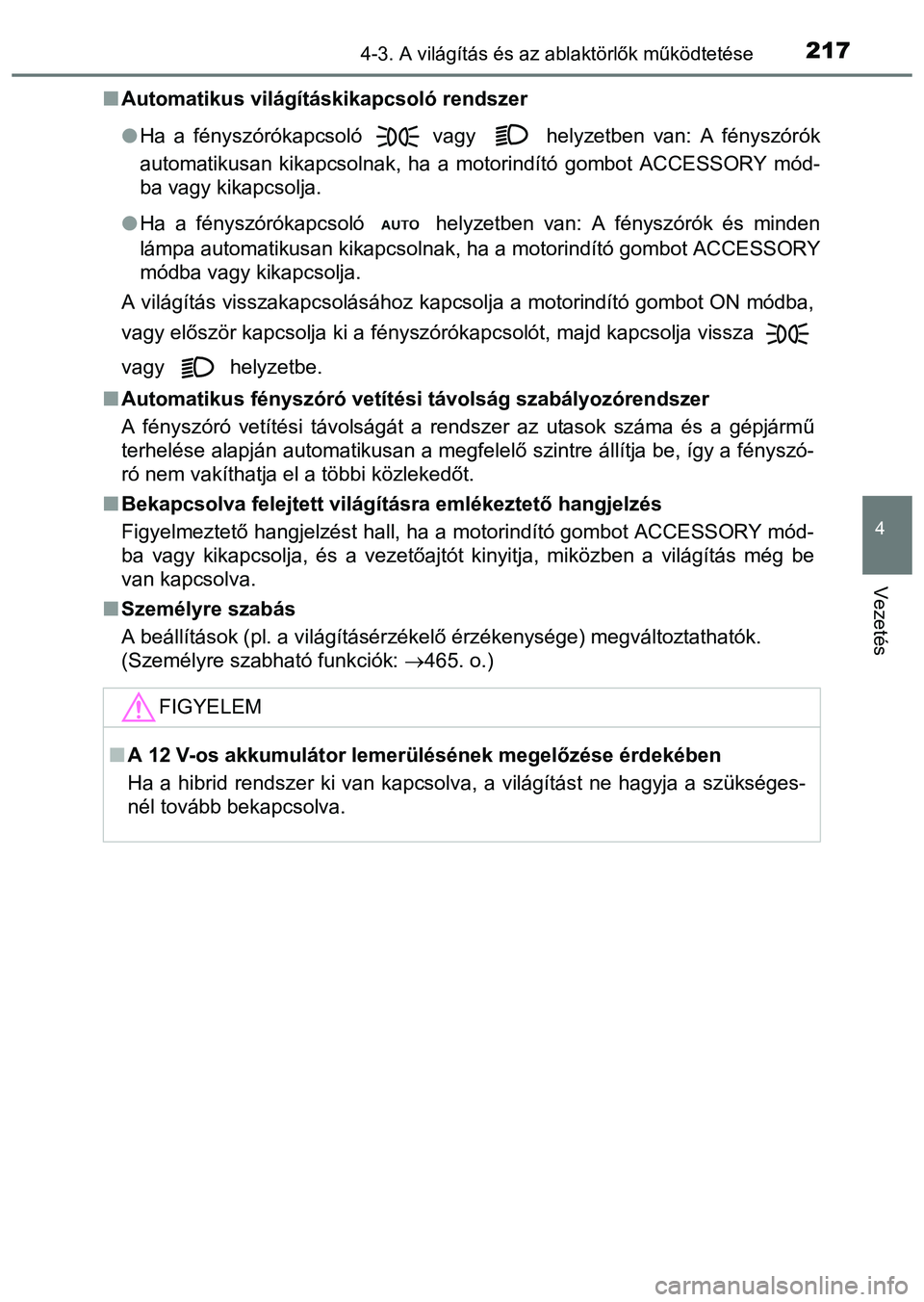 TOYOTA PRIUS PLUS 2014 Kezelési útmutató (in Hungarian) 2174-3. A világítás és az ablaktörlők működtetése
4
Vezetés
Automatikus világításkikapcsoló rendszer
Ha a fényszórókapcsoló vagy helyzetben van: A fényszórók
automatiku TOYOTA PRIUS PLUS 2014 Kezelési útmutató (in Hungarian) 2174-3. A világítás és az ablaktörlők működtetése
4
Vezetés
Automatikus világításkikapcsoló rendszer
Ha a fényszórókapcsoló vagy helyzetben van: A fényszórók
automatiku