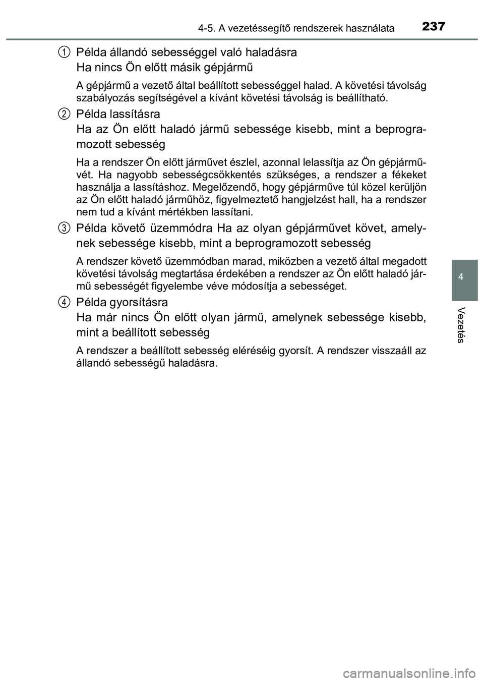TOYOTA PRIUS PLUS 2014 Kezelési útmutató (in Hungarian) 2374-5. A vezetéssegítő rendszerek használata
4
Vezetés
Példa állandó sebességgel való haladásra
Ha nincs Ön előtt másik gépjármű
A gépjármű a vezető által beállított sebesség TOYOTA PRIUS PLUS 2014 Kezelési útmutató (in Hungarian) 2374-5. A vezetéssegítő rendszerek használata
4
Vezetés
Példa állandó sebességgel való haladásra
Ha nincs Ön előtt másik gépjármű
A gépjármű a vezető által beállított sebesség