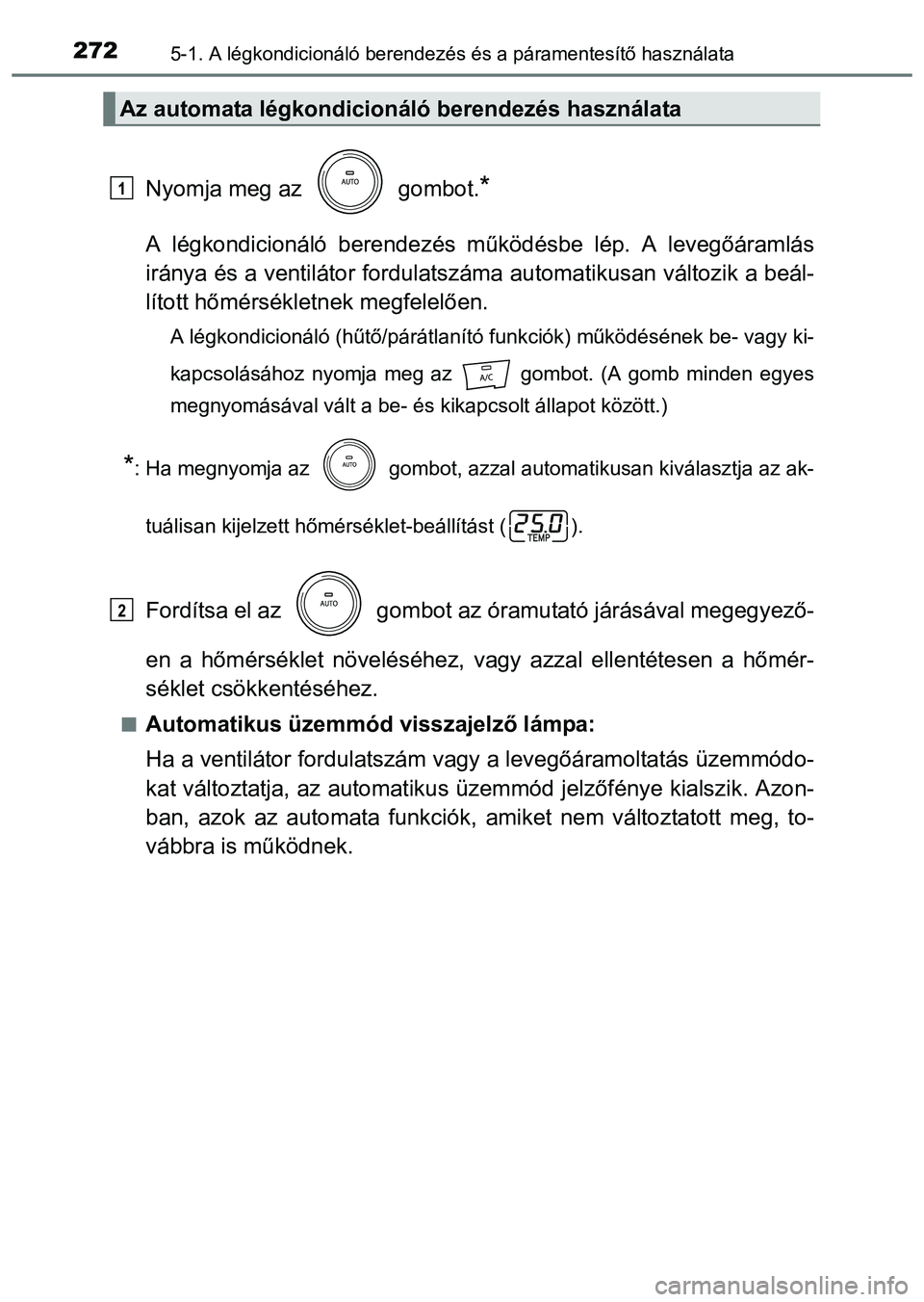 TOYOTA PRIUS PLUS 2014 Kezelési útmutató (in Hungarian) 2725-1. A légkondicionáló berendezés és a páramentesítő használata
Nyomja meg az gombot.*
A légkondicionáló berendezés működésbe lép. A levegőáramlás
iránya és a ventilátor fo TOYOTA PRIUS PLUS 2014 Kezelési útmutató (in Hungarian) 2725-1. A légkondicionáló berendezés és a páramentesítő használata
Nyomja meg az gombot.*
A légkondicionáló berendezés működésbe lép. A levegőáramlás
iránya és a ventilátor fo