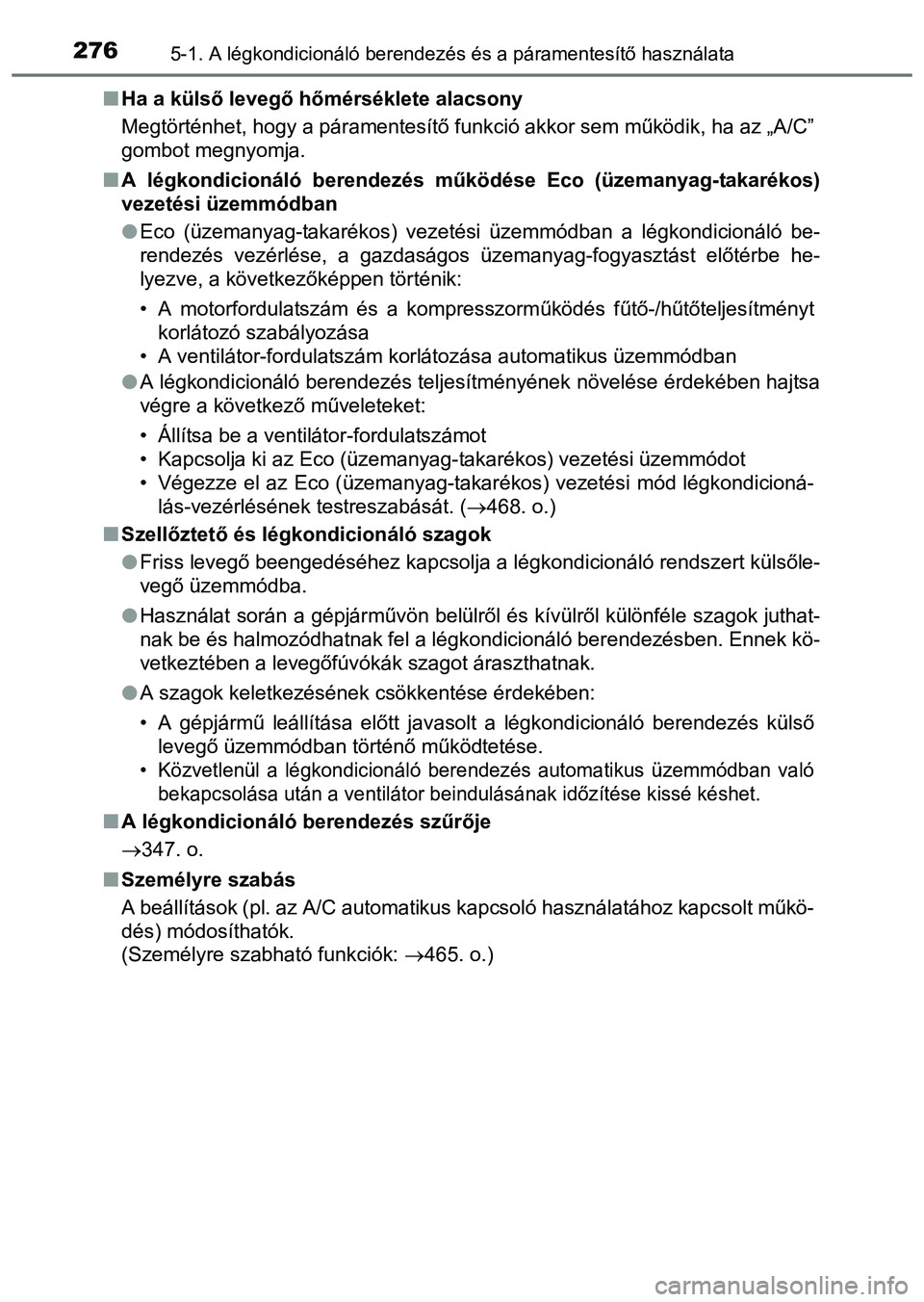 TOYOTA PRIUS PLUS 2014 Kezelési útmutató (in Hungarian) 2765-1. A légkondicionáló berendezés és a páramentesítő használata
Ha a külső levegő hőmérséklete alacsony
Megtörténhet, hogy a páramentesítő funkció akkor sem működik, ha az TOYOTA PRIUS PLUS 2014 Kezelési útmutató (in Hungarian) 2765-1. A légkondicionáló berendezés és a páramentesítő használata
Ha a külső levegő hőmérséklete alacsony
Megtörténhet, hogy a páramentesítő funkció akkor sem működik, ha az