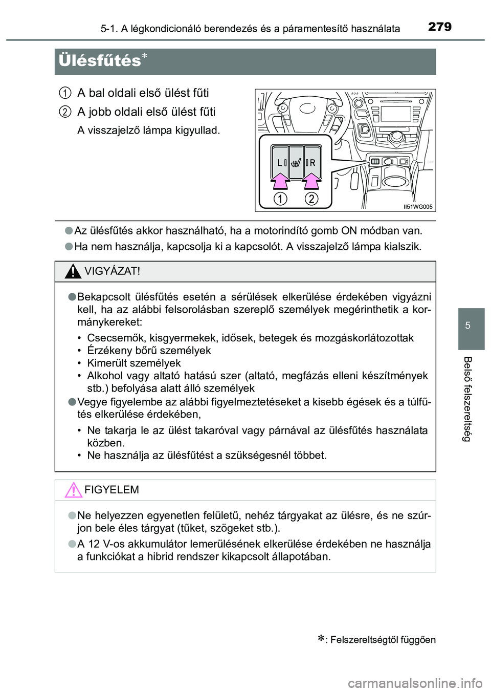 TOYOTA PRIUS PLUS 2014 Kezelési útmutató (in Hungarian) 2795-1. A légkondicionáló berendezés és a páramentesítő használata
5
Belső felszereltség
Ülésfűtés
A bal oldali első ülést fűti
A jobb oldali első ülést fűti
A visszajelző l TOYOTA PRIUS PLUS 2014 Kezelési útmutató (in Hungarian) 2795-1. A légkondicionáló berendezés és a páramentesítő használata
5
Belső felszereltség
Ülésfűtés
A bal oldali első ülést fűti
A jobb oldali első ülést fűti
A visszajelző l