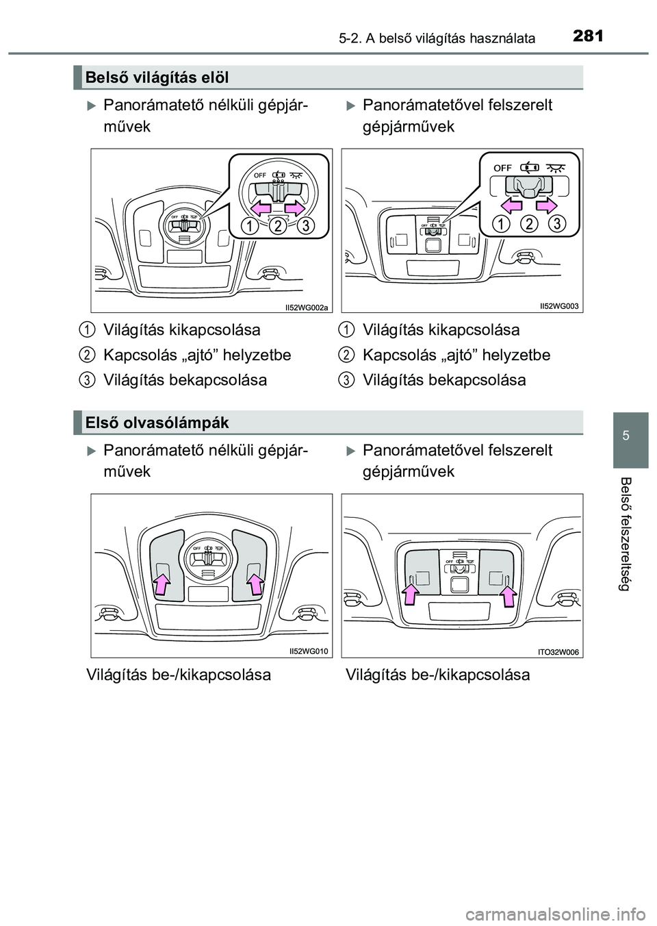 TOYOTA PRIUS PLUS 2014  Kezelési útmutató (in Hungarian) 2815-2. A belső világítás használata
5
Belső felszereltség
Belső világítás elöl
Panorámatető nélküli gépjár-
művekPanorámatetővel felszerelt 
gépjárművek
Világítás kik
