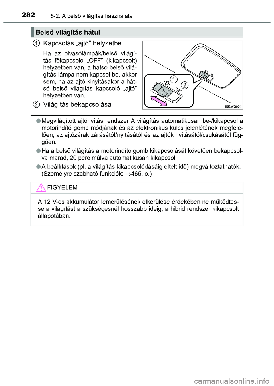 TOYOTA PRIUS PLUS 2014  Kezelési útmutató (in Hungarian) 2825-2. A belső világítás használata
Kapcsolás „ajtó” helyzetbe
Ha az olvasólámpák/belső világí-
tás főkapcsoló „OFF” (kikapcsolt)
helyzetben van, a hátsó belső vilá-
gít