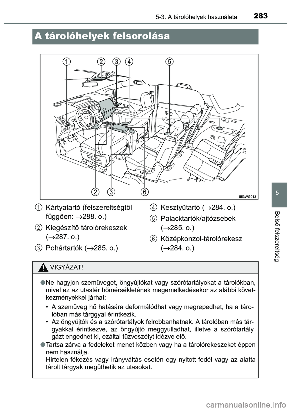 TOYOTA PRIUS PLUS 2014  Kezelési útmutató (in Hungarian) 2835-3. A tárolóhelyek használata
5
Belső felszereltség
A tárolóhelyek felsorolása
Kártyatartó (felszereltségtől 
függően: 288. o.)
Kiegészítő tárolórekeszek
(287. o.)
Pohárt