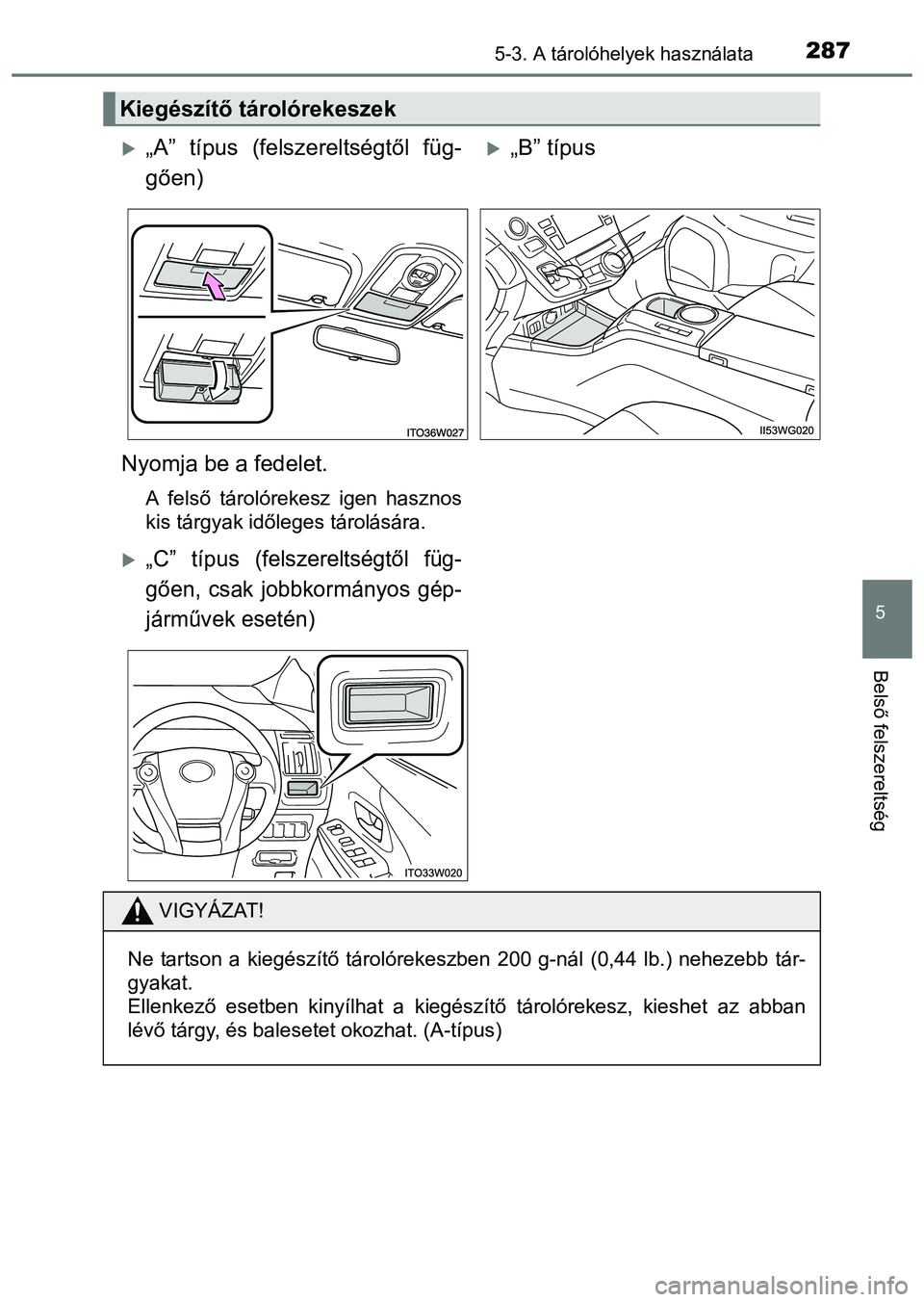 TOYOTA PRIUS PLUS 2014  Kezelési útmutató (in Hungarian) 2875-3. A tárolóhelyek használata
5
Belső felszereltség
Kiegészítő tárolórekeszek
„A” típus (felszereltségtől füg-
gően)„B” típus 
Nyomja be a fedelet.
A felső tárolór