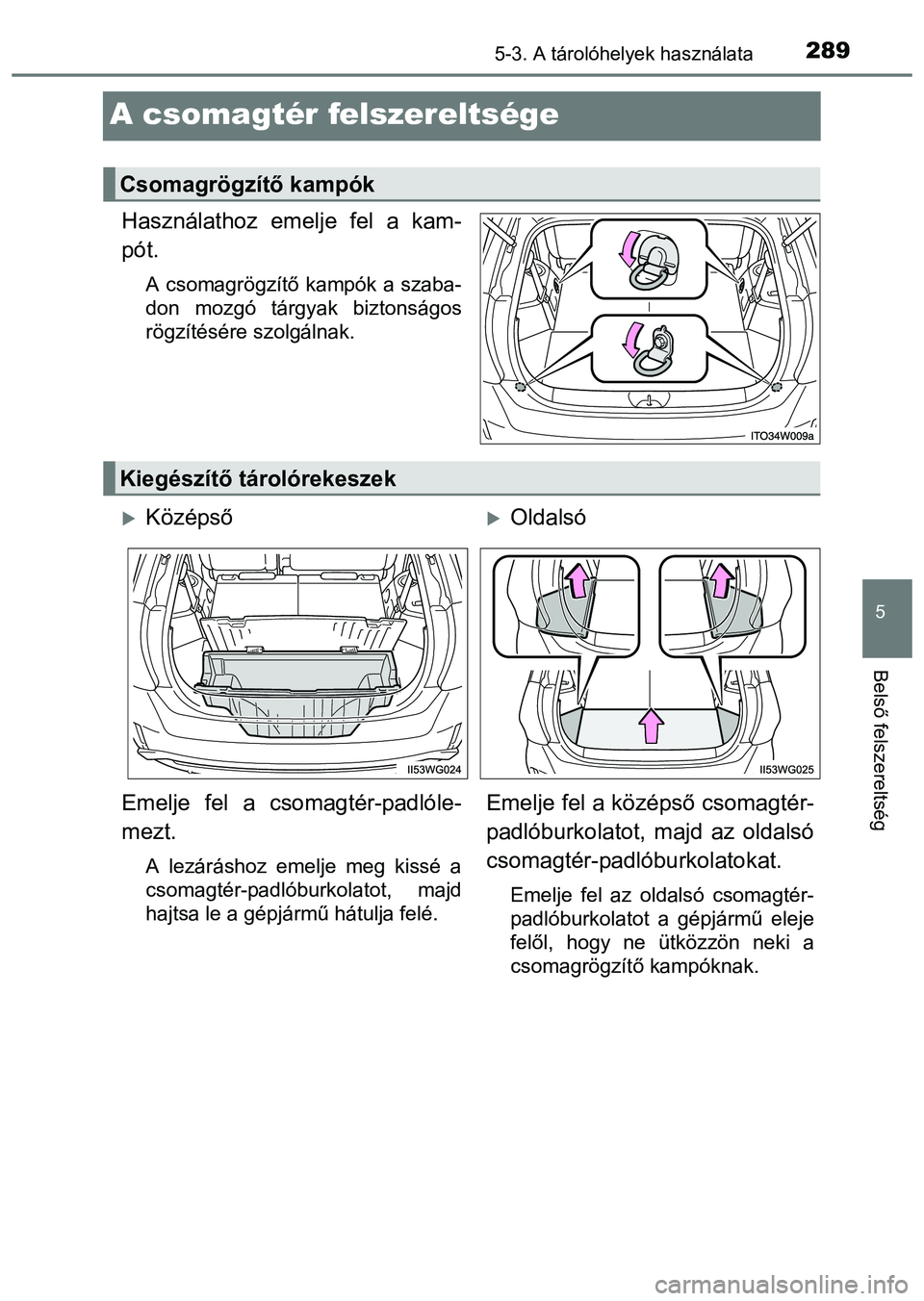 TOYOTA PRIUS PLUS 2014  Kezelési útmutató (in Hungarian) 2895-3. A tárolóhelyek használata
5
Belső felszereltség
A csomagtér felszereltsége
Használathoz emelje fel a kam-
pót.
A csomagrögzítő kampók a szaba-
don mozgó tárgyak biztonságos
rö