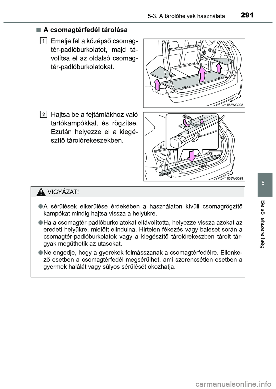 TOYOTA PRIUS PLUS 2014 Kezelési útmutató (in Hungarian) 2915-3. A tárolóhelyek használata
5
Belső felszereltség
A csomagtérfedél tárolása
Emelje fel a középső csomag-
tér-padlóburkolatot, majd tá-
volítsa el az oldalsó csomag-
tér-padl TOYOTA PRIUS PLUS 2014 Kezelési útmutató (in Hungarian) 2915-3. A tárolóhelyek használata
5
Belső felszereltség
A csomagtérfedél tárolása
Emelje fel a középső csomag-
tér-padlóburkolatot, majd tá-
volítsa el az oldalsó csomag-
tér-padl