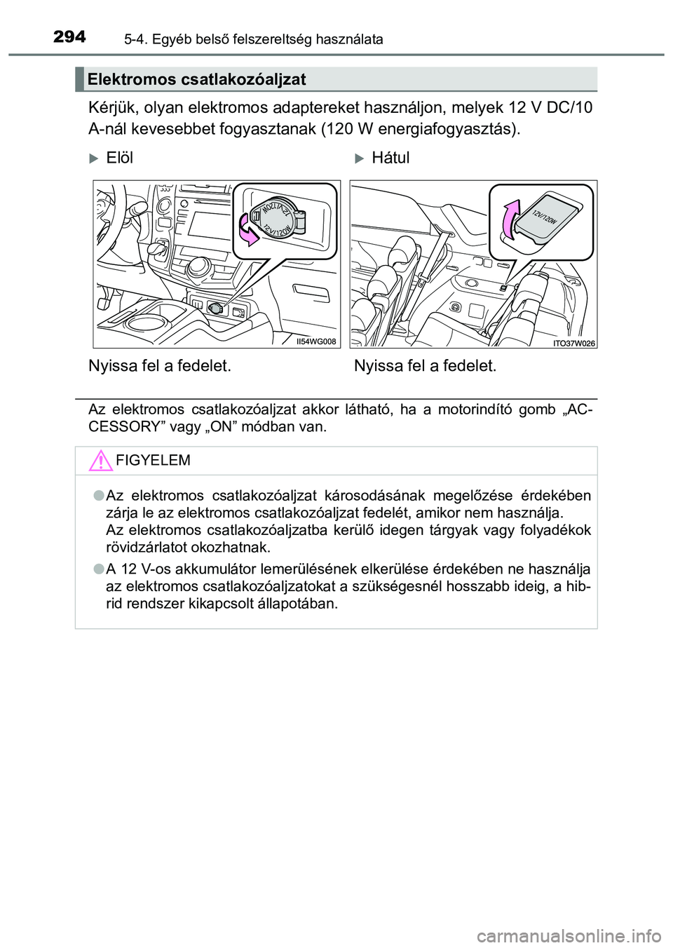 TOYOTA PRIUS PLUS 2014 Kezelési útmutató (in Hungarian) 2945-4. Egyéb belső felszereltség használata
Kérjük, olyan elektromos adaptereket használjon, melyek 12 V DC/10
A-nál kevesebbet fogyasztanak (120 W energiafogyasztás).
Az elektromos csatlako TOYOTA PRIUS PLUS 2014 Kezelési útmutató (in Hungarian) 2945-4. Egyéb belső felszereltség használata
Kérjük, olyan elektromos adaptereket használjon, melyek 12 V DC/10
A-nál kevesebbet fogyasztanak (120 W energiafogyasztás).
Az elektromos csatlako