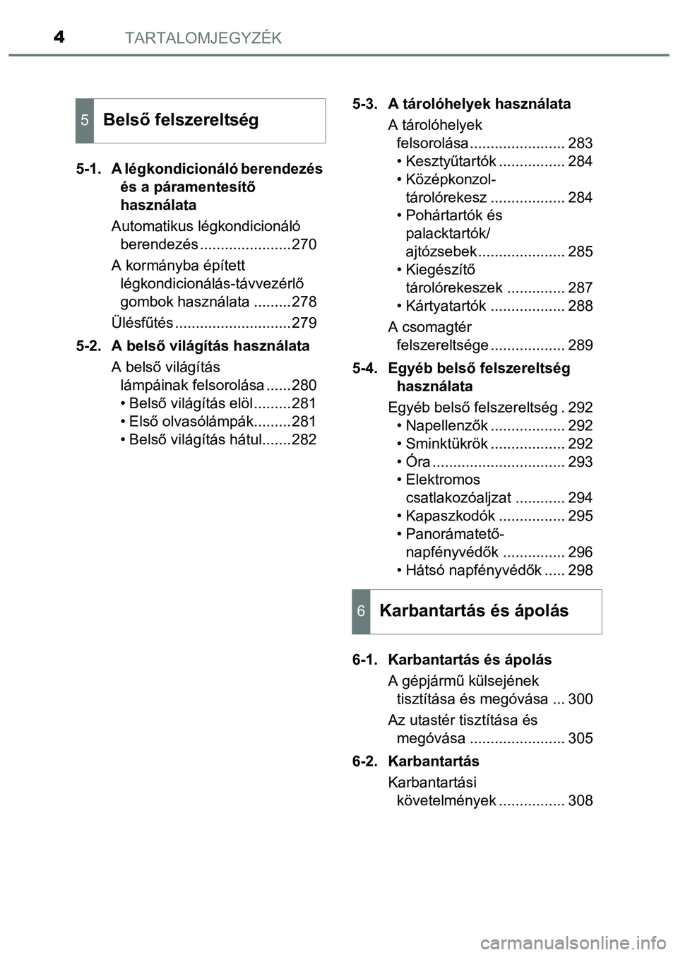TOYOTA PRIUS PLUS 2014  Kezelési útmutató (in Hungarian) TARTALOMJEGYZÉK4
5-1. A légkondicionáló berendezés 
és a páramentesítő 
használata
Automatikus légkondicionáló 
berendezés ......................270
A kormányba épített 
légkondicion