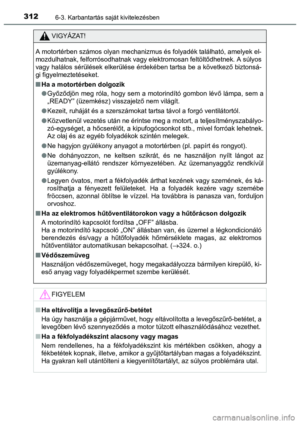 TOYOTA PRIUS PLUS 2014 Kezelési útmutató (in Hungarian) 3126-3. Karbantartás saját kivitelezésben
VIGYÁZAT!
A motortérben számos olyan mechanizmus és folyadék található, amelyek el-
mozdulhatnak, felforrósodhatnak vagy elektromosan feltöltődhe TOYOTA PRIUS PLUS 2014 Kezelési útmutató (in Hungarian) 3126-3. Karbantartás saját kivitelezésben
VIGYÁZAT!
A motortérben számos olyan mechanizmus és folyadék található, amelyek el-
mozdulhatnak, felforrósodhatnak vagy elektromosan feltöltődhe