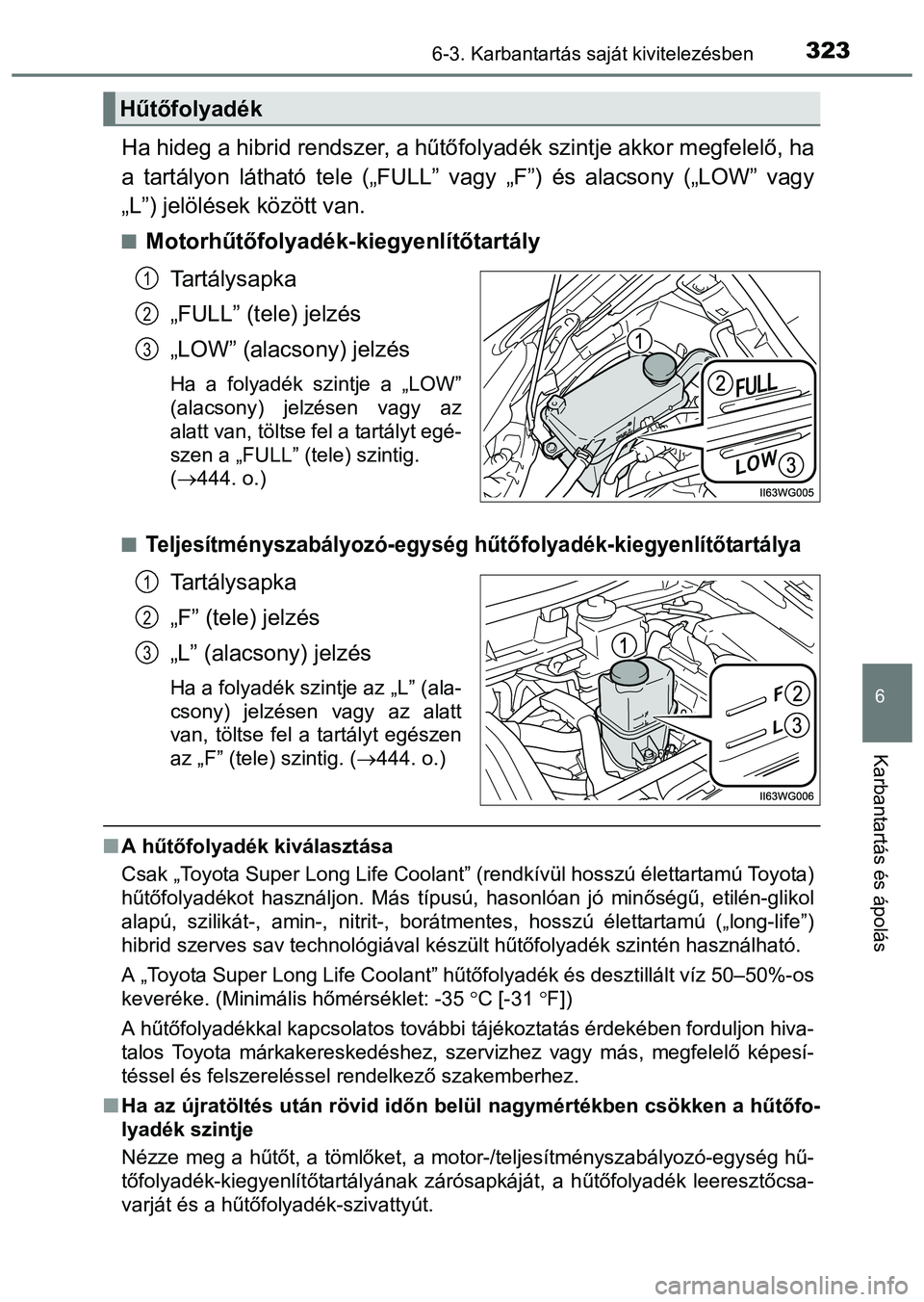 TOYOTA PRIUS PLUS 2014 Kezelési útmutató (in Hungarian) 3236-3. Karbantartás saját kivitelezésben
6
Karbantartás és ápolás
Ha hideg a hibrid rendszer, a hűtőfolyadék szintje akkor megfelelő, ha
a tartályon látható tele („FULL” vagy „F TOYOTA PRIUS PLUS 2014 Kezelési útmutató (in Hungarian) 3236-3. Karbantartás saját kivitelezésben
6
Karbantartás és ápolás
Ha hideg a hibrid rendszer, a hűtőfolyadék szintje akkor megfelelő, ha
a tartályon látható tele („FULL” vagy „F