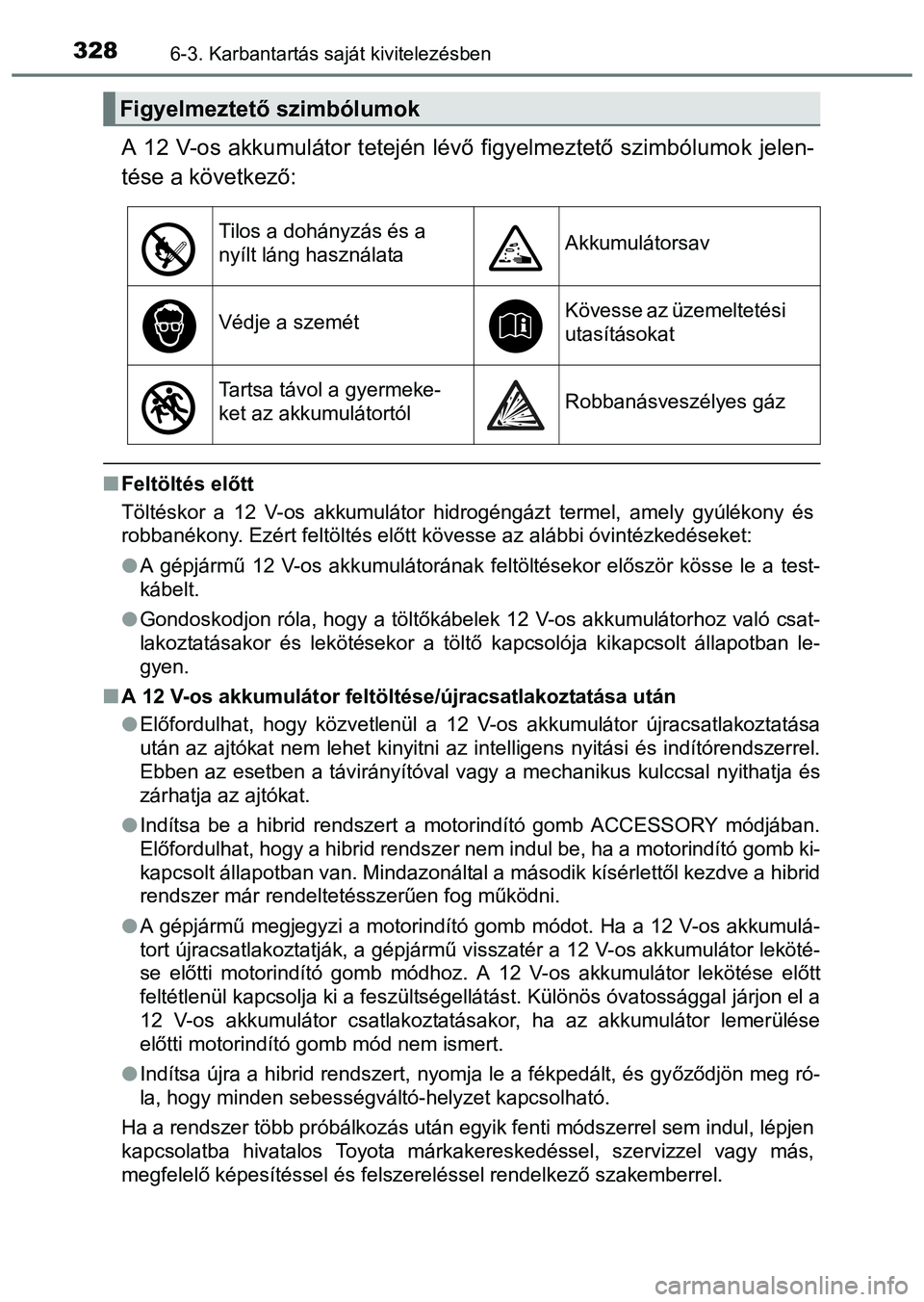 TOYOTA PRIUS PLUS 2014 Kezelési útmutató (in Hungarian) 3286-3. Karbantartás saját kivitelezésben
A 12 V-os akkumulátor tetején lévő figyelmeztető szimbólumok jelen-
tése a következő:
Feltöltés előtt
Töltéskor a 12 V-os akkumulátor hid TOYOTA PRIUS PLUS 2014 Kezelési útmutató (in Hungarian) 3286-3. Karbantartás saját kivitelezésben
A 12 V-os akkumulátor tetején lévő figyelmeztető szimbólumok jelen-
tése a következő:
Feltöltés előtt
Töltéskor a 12 V-os akkumulátor hid
