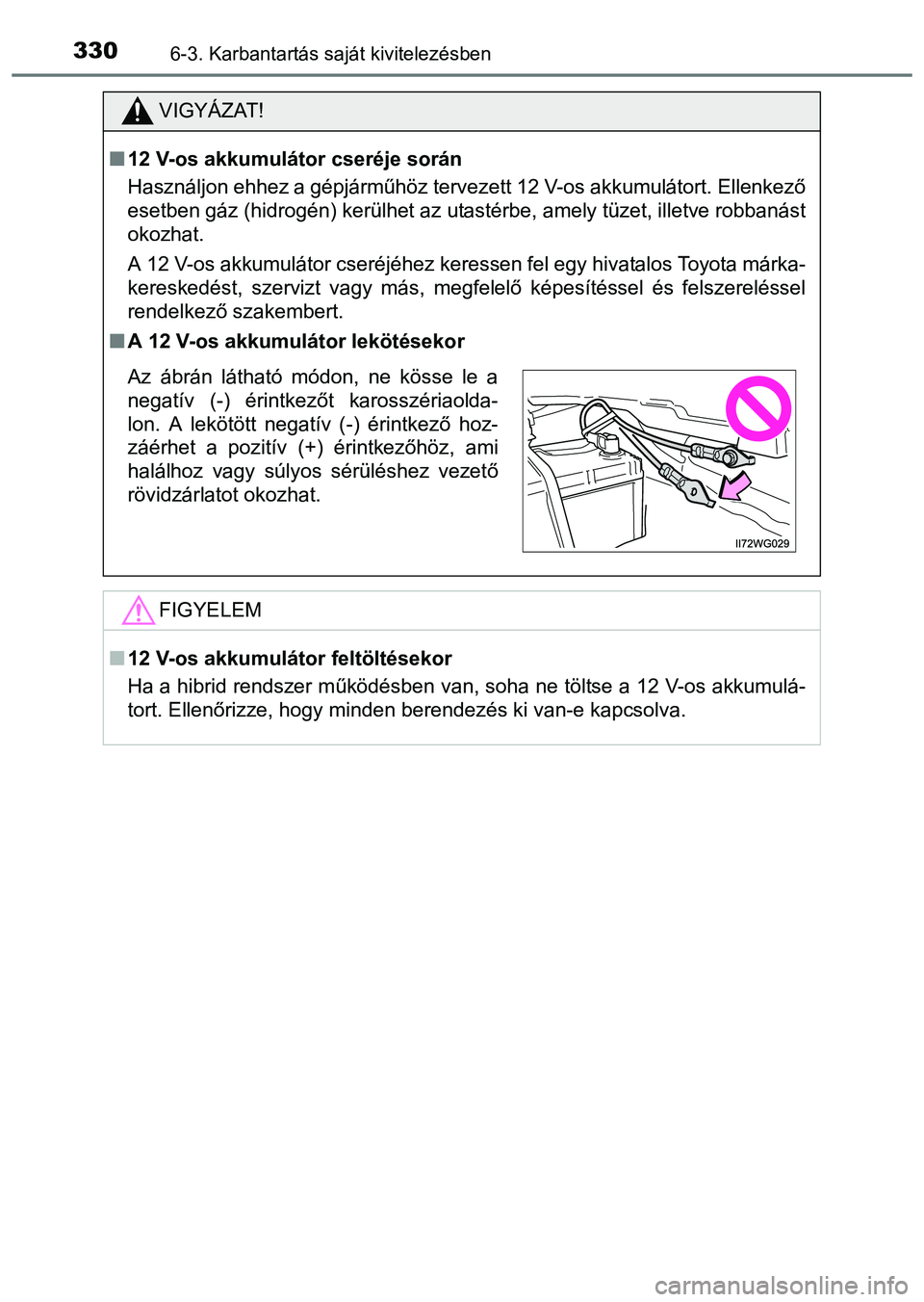 TOYOTA PRIUS PLUS 2014 Kezelési útmutató (in Hungarian) 3306-3. Karbantartás saját kivitelezésben
VIGYÁZAT!
12 V-os akkumulátor cseréje során
Használjon ehhez a gépjárműhöz tervezett 12 V-os akkumulátort. Ellenkező
esetben gáz (hidrogén) TOYOTA PRIUS PLUS 2014 Kezelési útmutató (in Hungarian) 3306-3. Karbantartás saját kivitelezésben
VIGYÁZAT!
12 V-os akkumulátor cseréje során
Használjon ehhez a gépjárműhöz tervezett 12 V-os akkumulátort. Ellenkező
esetben gáz (hidrogén)