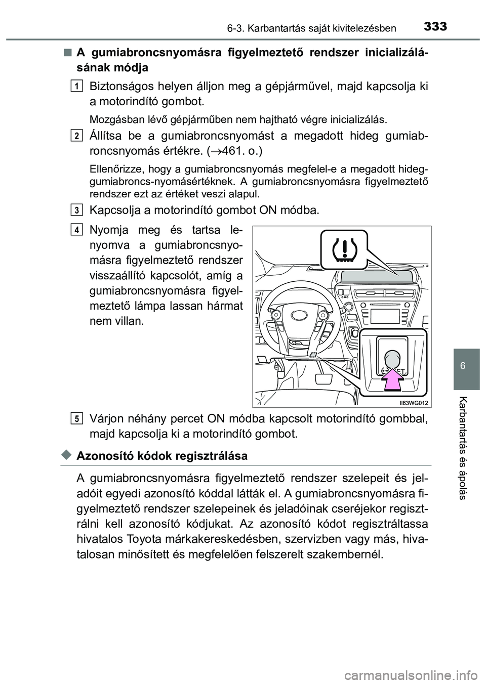 TOYOTA PRIUS PLUS 2014 Kezelési útmutató (in Hungarian) 3336-3. Karbantartás saját kivitelezésben
6
Karbantartás és ápolás
A gumiabroncsnyomásra figyelmeztető rendszer inicializálá-
sának módja
Biztonságos helyen álljon meg a gépjárműv TOYOTA PRIUS PLUS 2014 Kezelési útmutató (in Hungarian) 3336-3. Karbantartás saját kivitelezésben
6
Karbantartás és ápolás
A gumiabroncsnyomásra figyelmeztető rendszer inicializálá-
sának módja
Biztonságos helyen álljon meg a gépjárműv