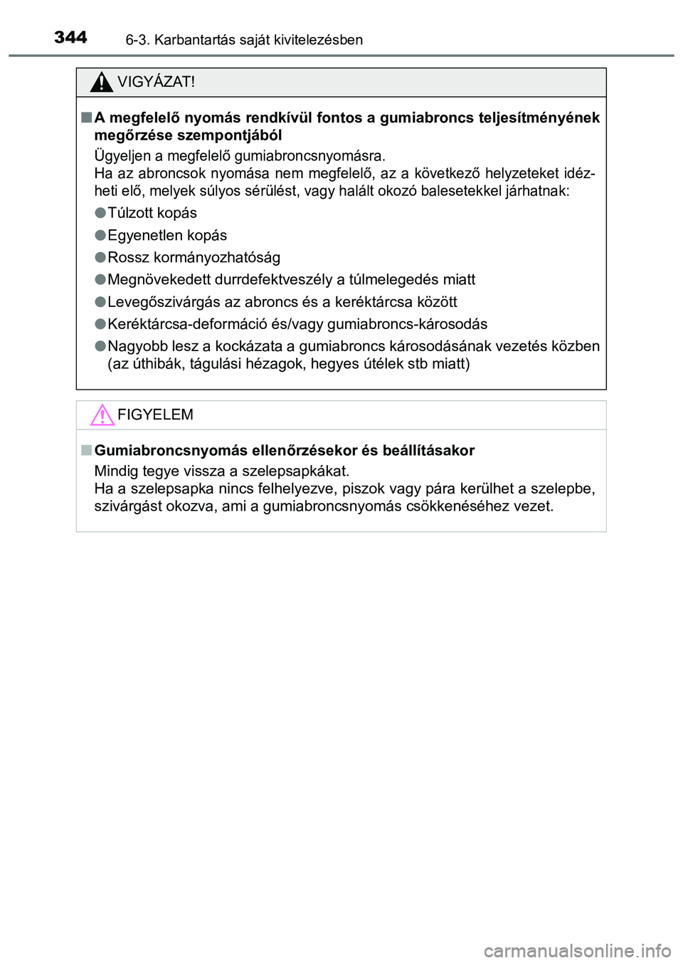 TOYOTA PRIUS PLUS 2014 Kezelési útmutató (in Hungarian) 3446-3. Karbantartás saját kivitelezésben
VIGYÁZAT!
A megfelelő nyomás rendkívül fontos a gumiabroncs teljesítményének
megőrzése szempontjából
Ügyeljen a megfelelő gumiabroncsnyom TOYOTA PRIUS PLUS 2014 Kezelési útmutató (in Hungarian) 3446-3. Karbantartás saját kivitelezésben
VIGYÁZAT!
A megfelelő nyomás rendkívül fontos a gumiabroncs teljesítményének
megőrzése szempontjából
Ügyeljen a megfelelő gumiabroncsnyom