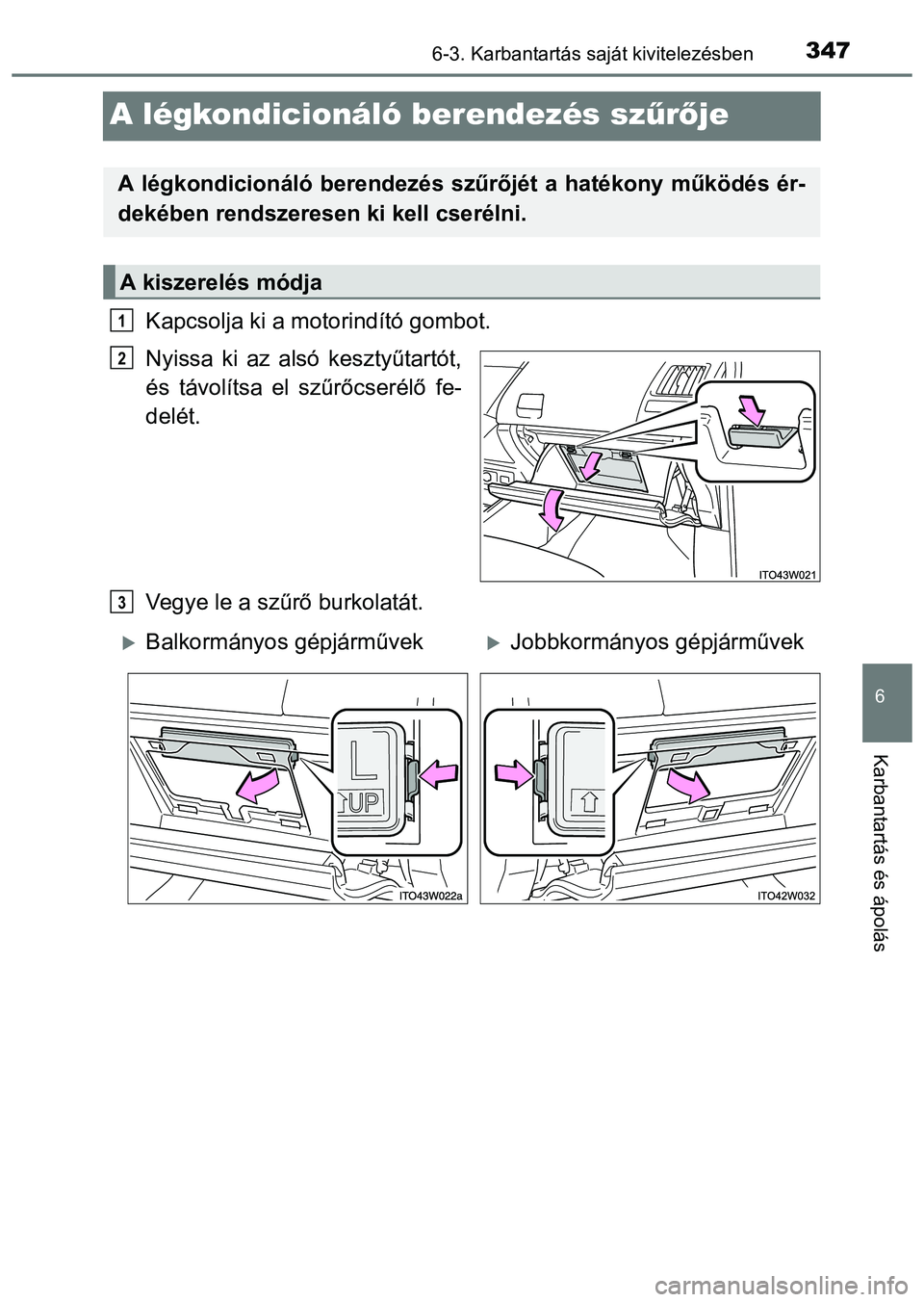 TOYOTA PRIUS PLUS 2014 Kezelési útmutató (in Hungarian) 3476-3. Karbantartás saját kivitelezésben
6
Karbantartás és ápolás
A légkondicionáló berendezés szűrője
Kapcsolja ki a motorindító gombot.
Nyissa ki az alsó kesztyűtartót,
és távol TOYOTA PRIUS PLUS 2014 Kezelési útmutató (in Hungarian) 3476-3. Karbantartás saját kivitelezésben
6
Karbantartás és ápolás
A légkondicionáló berendezés szűrője
Kapcsolja ki a motorindító gombot.
Nyissa ki az alsó kesztyűtartót,
és távol