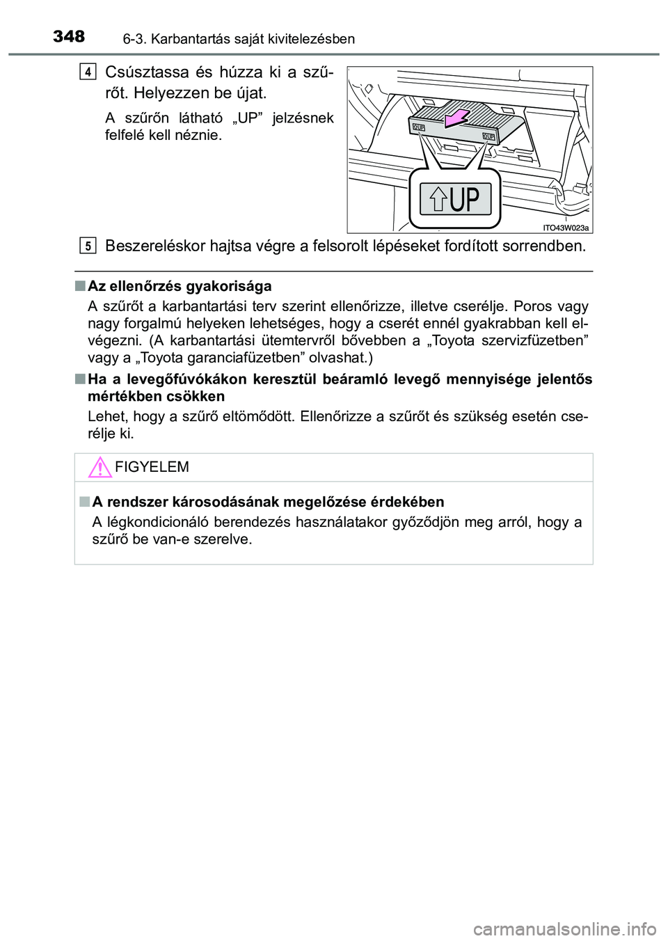 TOYOTA PRIUS PLUS 2014 Kezelési útmutató (in Hungarian) 3486-3. Karbantartás saját kivitelezésben
Csúsztassa és húzza ki a szű-
rőt. Helyezzen be újat.
A szűrőn látható „UP” jelzésnek
felfelé kell néznie.
Beszereléskor hajtsa végre a TOYOTA PRIUS PLUS 2014 Kezelési útmutató (in Hungarian) 3486-3. Karbantartás saját kivitelezésben
Csúsztassa és húzza ki a szű-
rőt. Helyezzen be újat.
A szűrőn látható „UP” jelzésnek
felfelé kell néznie.
Beszereléskor hajtsa végre a