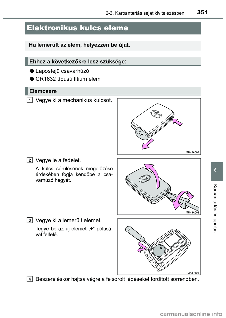 TOYOTA PRIUS PLUS 2014  Kezelési útmutató (in Hungarian) 3516-3. Karbantartás saját kivitelezésben
6
Karbantartás és ápolás
Elektronikus kulcs eleme
Laposfejű csavarhúzó
CR1632 típusú lítium elem
Vegye ki a mechanikus kulcsot.
Vegye le a 
