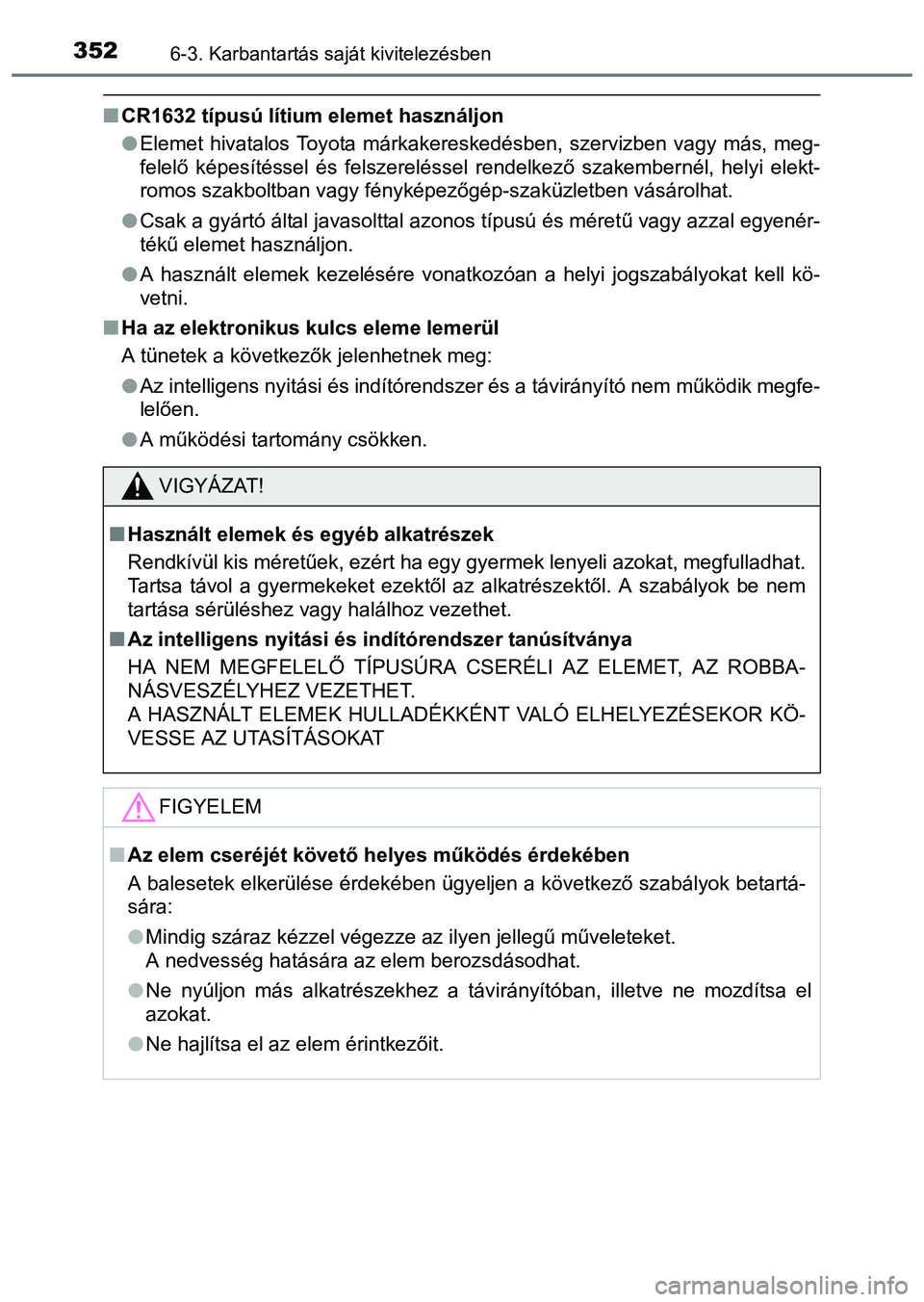 TOYOTA PRIUS PLUS 2014 Kezelési útmutató (in Hungarian) 3526-3. Karbantartás saját kivitelezésben
CR1632 típusú lítium elemet használjon
Elemet hivatalos Toyota márkakereskedésben, szervizben vagy más, meg-
felelő képesítéssel és felsz TOYOTA PRIUS PLUS 2014 Kezelési útmutató (in Hungarian) 3526-3. Karbantartás saját kivitelezésben
CR1632 típusú lítium elemet használjon
Elemet hivatalos Toyota márkakereskedésben, szervizben vagy más, meg-
felelő képesítéssel és felsz
