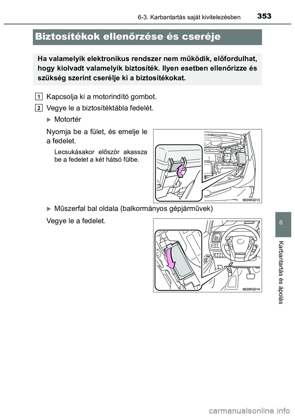 TOYOTA PRIUS PLUS 2014  Kezelési útmutató (in Hungarian) 3536-3. Karbantartás saját kivitelezésben
6
Karbantartás és ápolás
Biztosítékok ellenőrzése és cseréje
Kapcsolja ki a motorindító gombot.
Vegye le a biztosítéktábla fedelét.
Moto