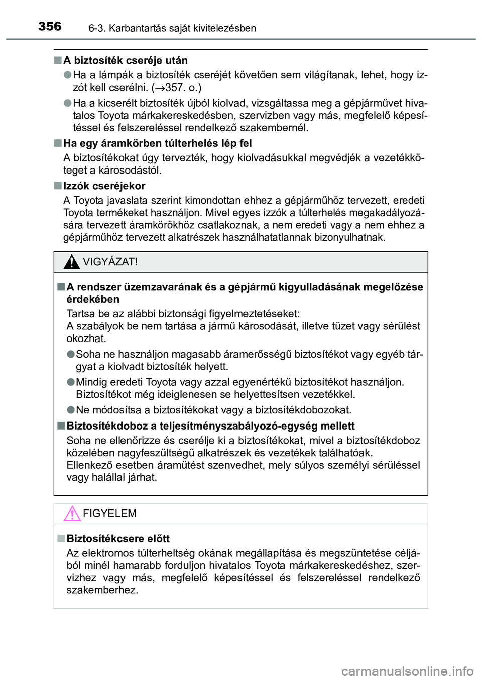 TOYOTA PRIUS PLUS 2014 Kezelési útmutató (in Hungarian) 3566-3. Karbantartás saját kivitelezésben
A biztosíték cseréje után
Ha a lámpák a biztosíték cseréjét követően sem világítanak, lehet, hogy iz-
zót kell cserélni. (357. o.) TOYOTA PRIUS PLUS 2014 Kezelési útmutató (in Hungarian) 3566-3. Karbantartás saját kivitelezésben
A biztosíték cseréje után
Ha a lámpák a biztosíték cseréjét követően sem világítanak, lehet, hogy iz-
zót kell cserélni. (357. o.)