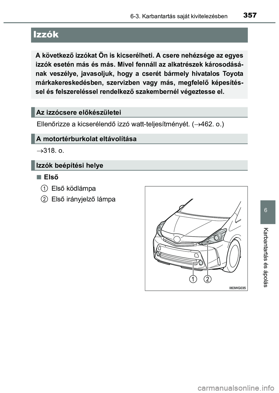TOYOTA PRIUS PLUS 2014  Kezelési útmutató (in Hungarian) 3576-3. Karbantartás saját kivitelezésben
6
Karbantartás és ápolás
Izzók
Ellenőrizze a kicserélendő izzó watt-teljesítményét. (462. o.)
318. o.
Első
Első ködlámpa
Első ir