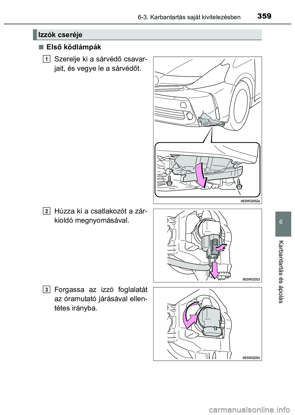 TOYOTA PRIUS PLUS 2014  Kezelési útmutató (in Hungarian) 3596-3. Karbantartás saját kivitelezésben
6
Karbantartás és ápolás
Első ködlámpák
Szerelje ki a sárvédő csavar-
jait, és vegye le a sárvédőt.
Húzza ki a csatlakozót a zár-
kiol
