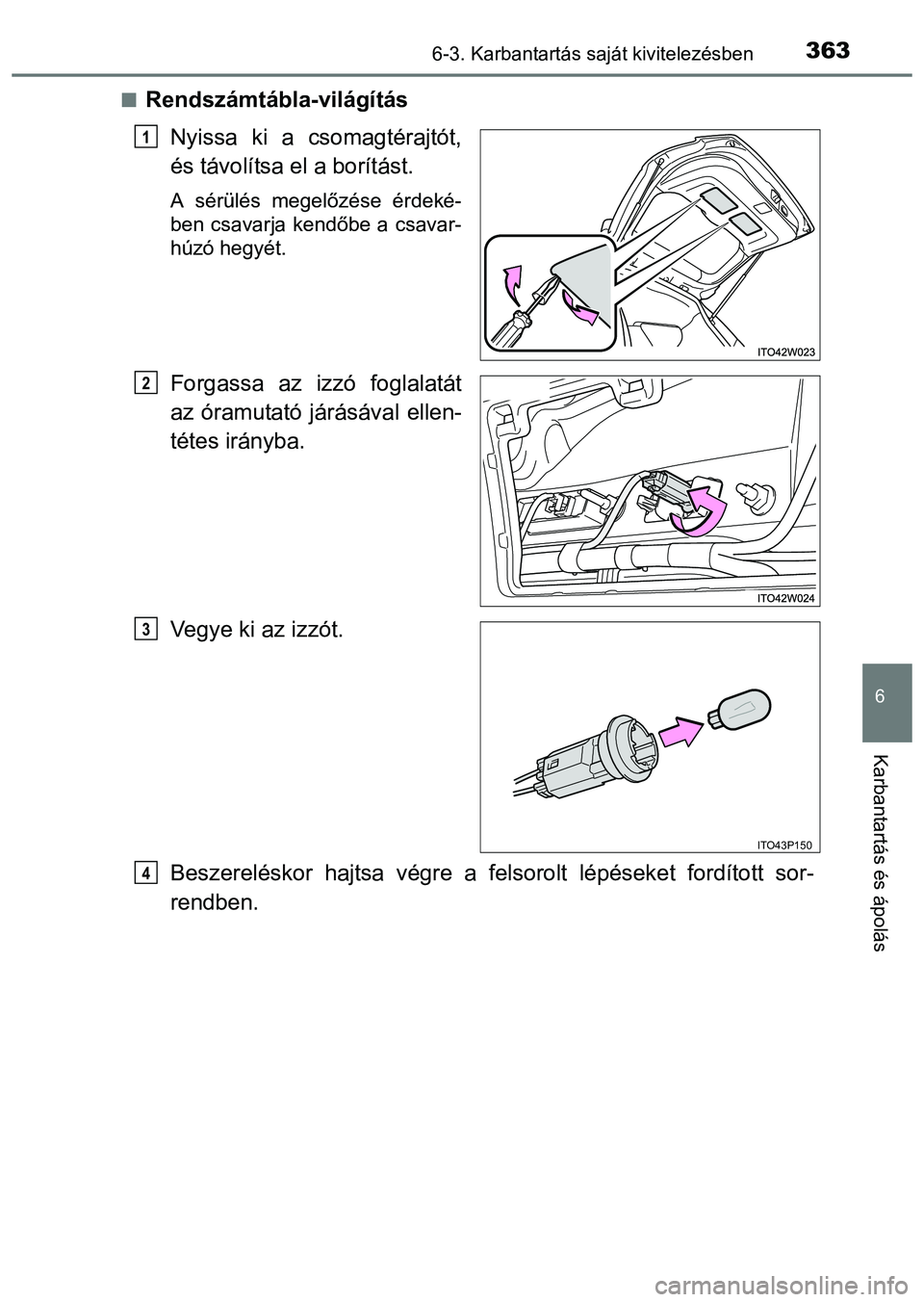 TOYOTA PRIUS PLUS 2014 Kezelési útmutató (in Hungarian) 3636-3. Karbantartás saját kivitelezésben
6
Karbantartás és ápolás
Rendszámtábla-világítás
Nyissa ki a csomagtérajtót,
és távolítsa el a borítást.
A sérülés megelőzése érde TOYOTA PRIUS PLUS 2014 Kezelési útmutató (in Hungarian) 3636-3. Karbantartás saját kivitelezésben
6
Karbantartás és ápolás
Rendszámtábla-világítás
Nyissa ki a csomagtérajtót,
és távolítsa el a borítást.
A sérülés megelőzése érde