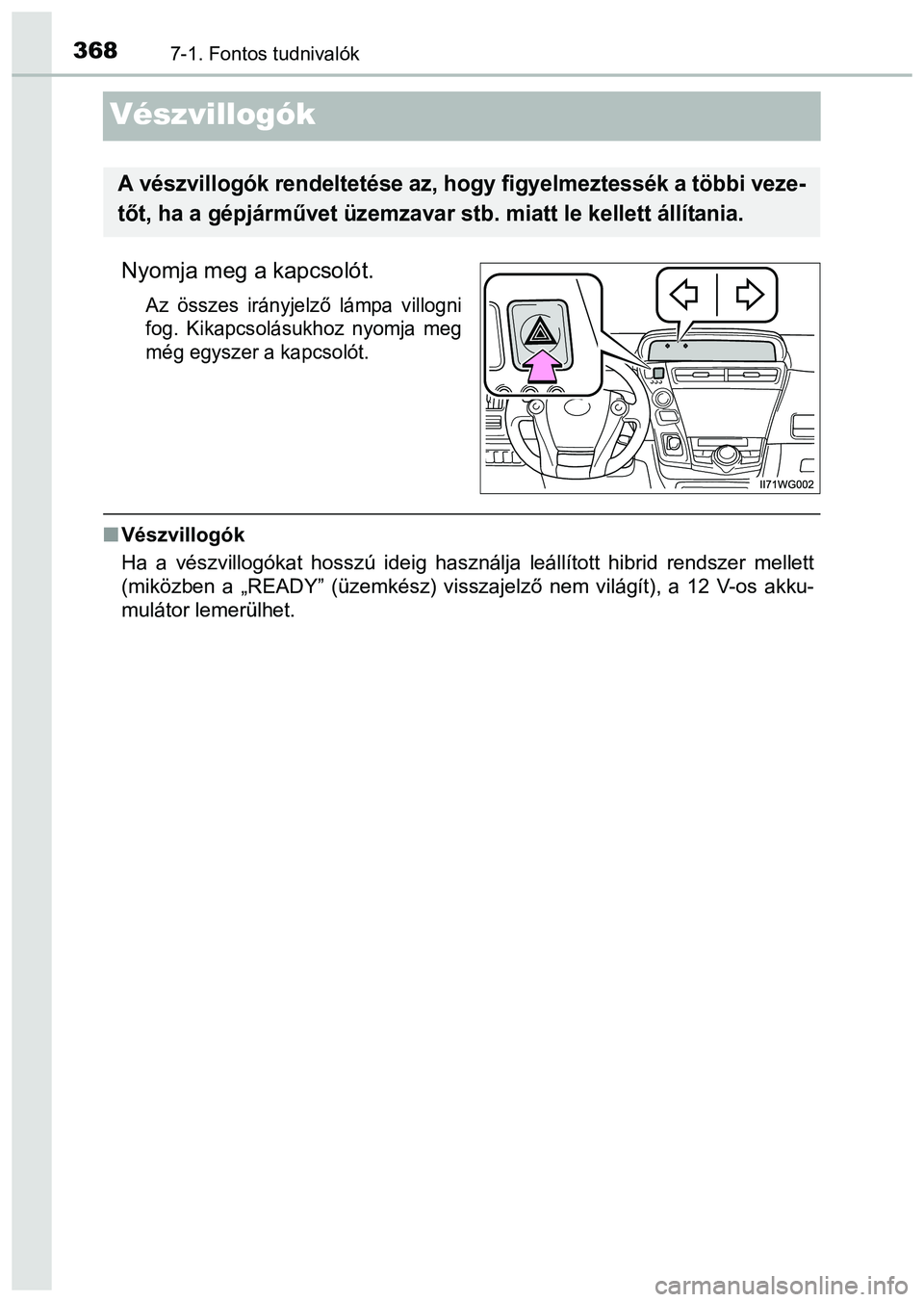 TOYOTA PRIUS PLUS 2014 Kezelési útmutató (in Hungarian) 3687-1. Fontos tudnivalók
Vészvillogók
Nyomja meg a kapcsolót.
Az összes irányjelző lámpa villogni
fog. Kikapcsolásukhoz nyomja meg
még egyszer a kapcsolót.
Vészvillogók
Ha a vészvill TOYOTA PRIUS PLUS 2014 Kezelési útmutató (in Hungarian) 3687-1. Fontos tudnivalók
Vészvillogók
Nyomja meg a kapcsolót.
Az összes irányjelző lámpa villogni
fog. Kikapcsolásukhoz nyomja meg
még egyszer a kapcsolót.
Vészvillogók
Ha a vészvill