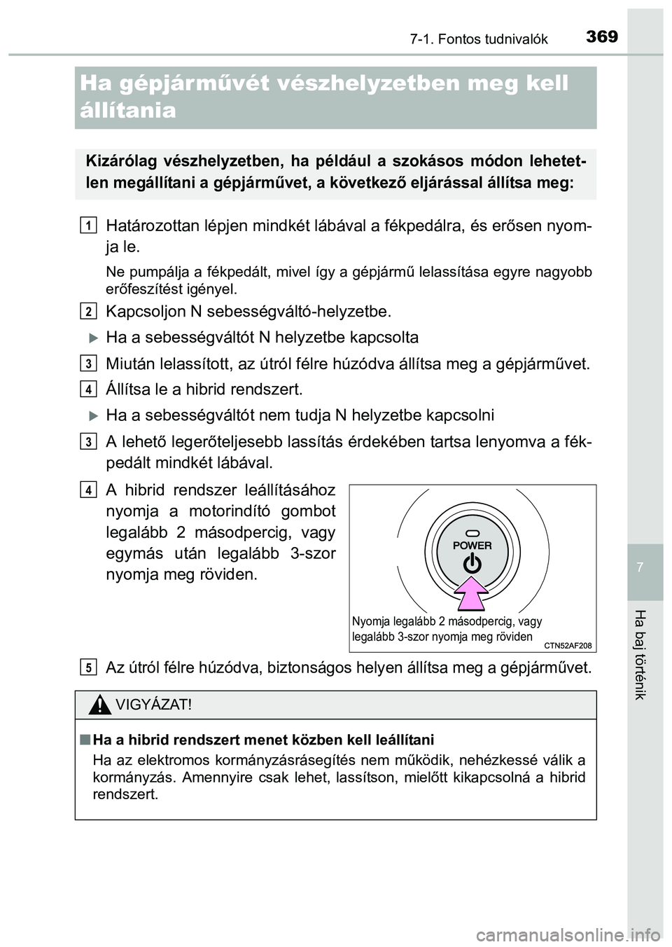 TOYOTA PRIUS PLUS 2014 Kezelési útmutató (in Hungarian) 3697-1. Fontos tudnivalók
7
Ha baj történik
Ha gépjár művét vészhelyzetben meg kell
állítania
Határozottan lépjen mindkét lábával a fékpedálra, és erősen nyom-
ja le.
Ne pumpálja TOYOTA PRIUS PLUS 2014 Kezelési útmutató (in Hungarian) 3697-1. Fontos tudnivalók
7
Ha baj történik
Ha gépjár művét vészhelyzetben meg kell
állítania
Határozottan lépjen mindkét lábával a fékpedálra, és erősen nyom-
ja le.
Ne pumpálja