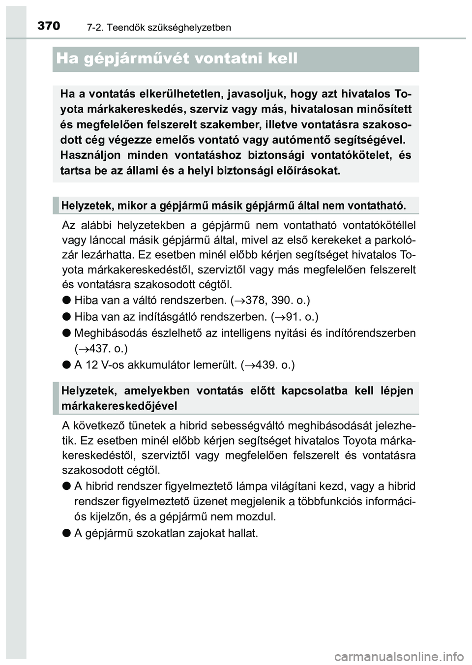 TOYOTA PRIUS PLUS 2014 Kezelési útmutató (in Hungarian) 3707-2. Teendők szükséghelyzetben
Ha gépjár művét vontatni kell
Az alábbi helyzetekben a gépjármű nem vontatható vontatókötéllel
vagy lánccal másik gépjármű által, mivel az első TOYOTA PRIUS PLUS 2014 Kezelési útmutató (in Hungarian) 3707-2. Teendők szükséghelyzetben
Ha gépjár művét vontatni kell
Az alábbi helyzetekben a gépjármű nem vontatható vontatókötéllel
vagy lánccal másik gépjármű által, mivel az első