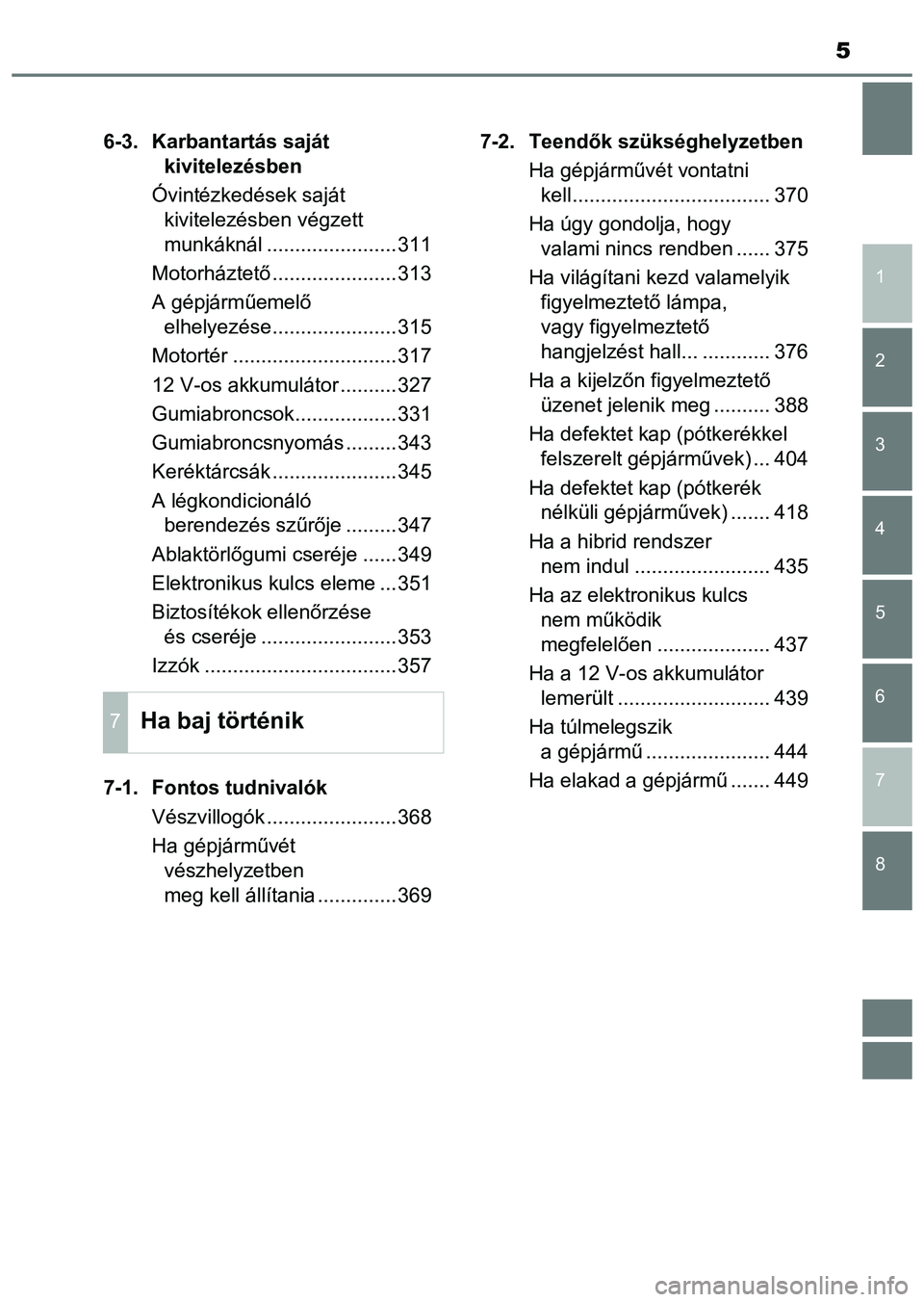 TOYOTA PRIUS PLUS 2014  Kezelési útmutató (in Hungarian) 5
1
8 7
6
5
4
3
2
6-3. Karbantartás saját 
kivitelezésben
Óvintézkedések saját 
kivitelezésben végzett 
munkáknál .......................311
Motorháztető......................313
A gépj