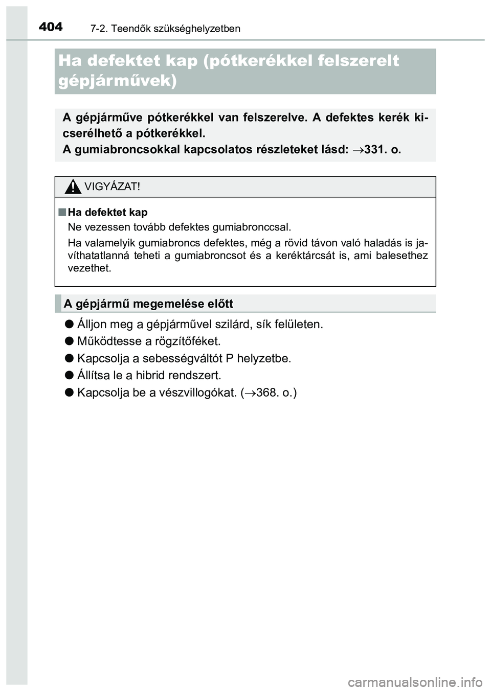 TOYOTA PRIUS PLUS 2014  Kezelési útmutató (in Hungarian) 4047-2. Teendők szükséghelyzetben
Ha defektet kap (pótkerékkel felszerelt 
gépjár művek)
Álljon meg a gépjárművel szilárd, sík felületen.
Működtesse a rögzítőféket.
Kapcs