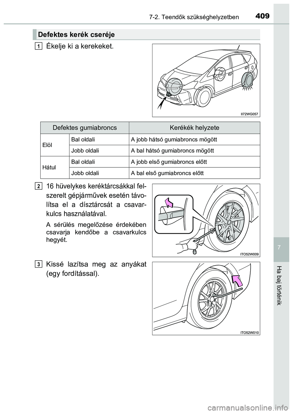 TOYOTA PRIUS PLUS 2014  Kezelési útmutató (in Hungarian) 4097-2. Teendők szükséghelyzetben
7
Ha baj történik
Ékelje ki a kerekeket.
16 hüvelykes keréktárcsákkal fel-
szerelt gépjárművek esetén távo-
lítsa el a dísztárcsát a csavar-
kulcs 
