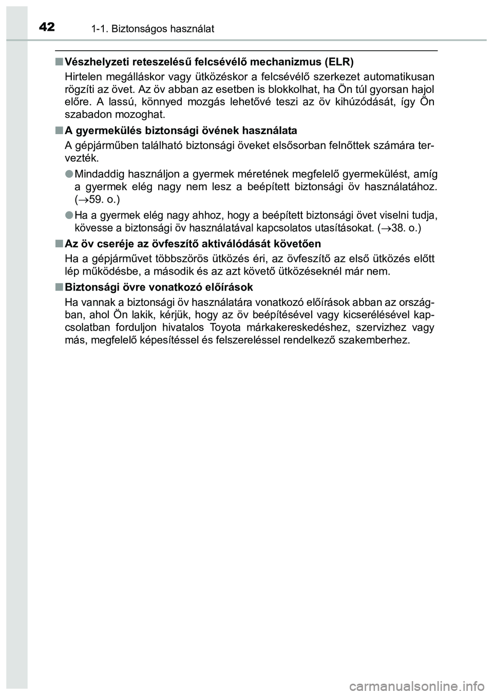 TOYOTA PRIUS PLUS 2014 Kezelési útmutató (in Hungarian) 421-1. Biztonságos használat
Vészhelyzeti reteszelésű felcsévélő mechanizmus (ELR)
Hirtelen megálláskor vagy ütközéskor a felcsévélő szerkezet automatikusan
rögzíti az övet. Az TOYOTA PRIUS PLUS 2014 Kezelési útmutató (in Hungarian) 421-1. Biztonságos használat
Vészhelyzeti reteszelésű felcsévélő mechanizmus (ELR)
Hirtelen megálláskor vagy ütközéskor a felcsévélő szerkezet automatikusan
rögzíti az övet. Az