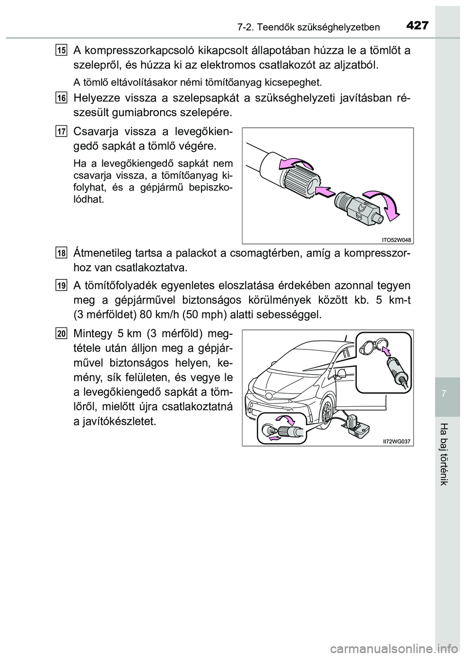 TOYOTA PRIUS PLUS 2014 Kezelési útmutató (in Hungarian) 4277-2. Teendők szükséghelyzetben
7
Ha baj történik
A kompresszorkapcsoló kikapcsolt állapotában húzza le a tömlőt a
szelepről, és húzza ki az elektromos csatlakozót az aljzatból.
A t TOYOTA PRIUS PLUS 2014 Kezelési útmutató (in Hungarian) 4277-2. Teendők szükséghelyzetben
7
Ha baj történik
A kompresszorkapcsoló kikapcsolt állapotában húzza le a tömlőt a
szelepről, és húzza ki az elektromos csatlakozót az aljzatból.
A t