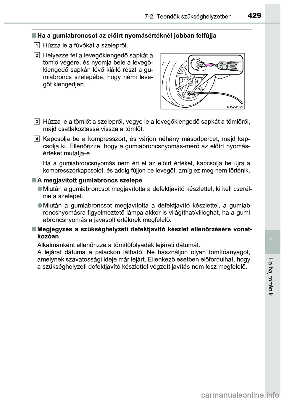 TOYOTA PRIUS PLUS 2014 Kezelési útmutató (in Hungarian) 4297-2. Teendők szükséghelyzetben
7
Ha baj történik
Ha a gumiabroncsot az előírt nyomásértéknél jobban felfújja
Húzza le a fúvókát a szelepről.
Húzza le a tömlőt a szelepről, v TOYOTA PRIUS PLUS 2014 Kezelési útmutató (in Hungarian) 4297-2. Teendők szükséghelyzetben
7
Ha baj történik
Ha a gumiabroncsot az előírt nyomásértéknél jobban felfújja
Húzza le a fúvókát a szelepről.
Húzza le a tömlőt a szelepről, v