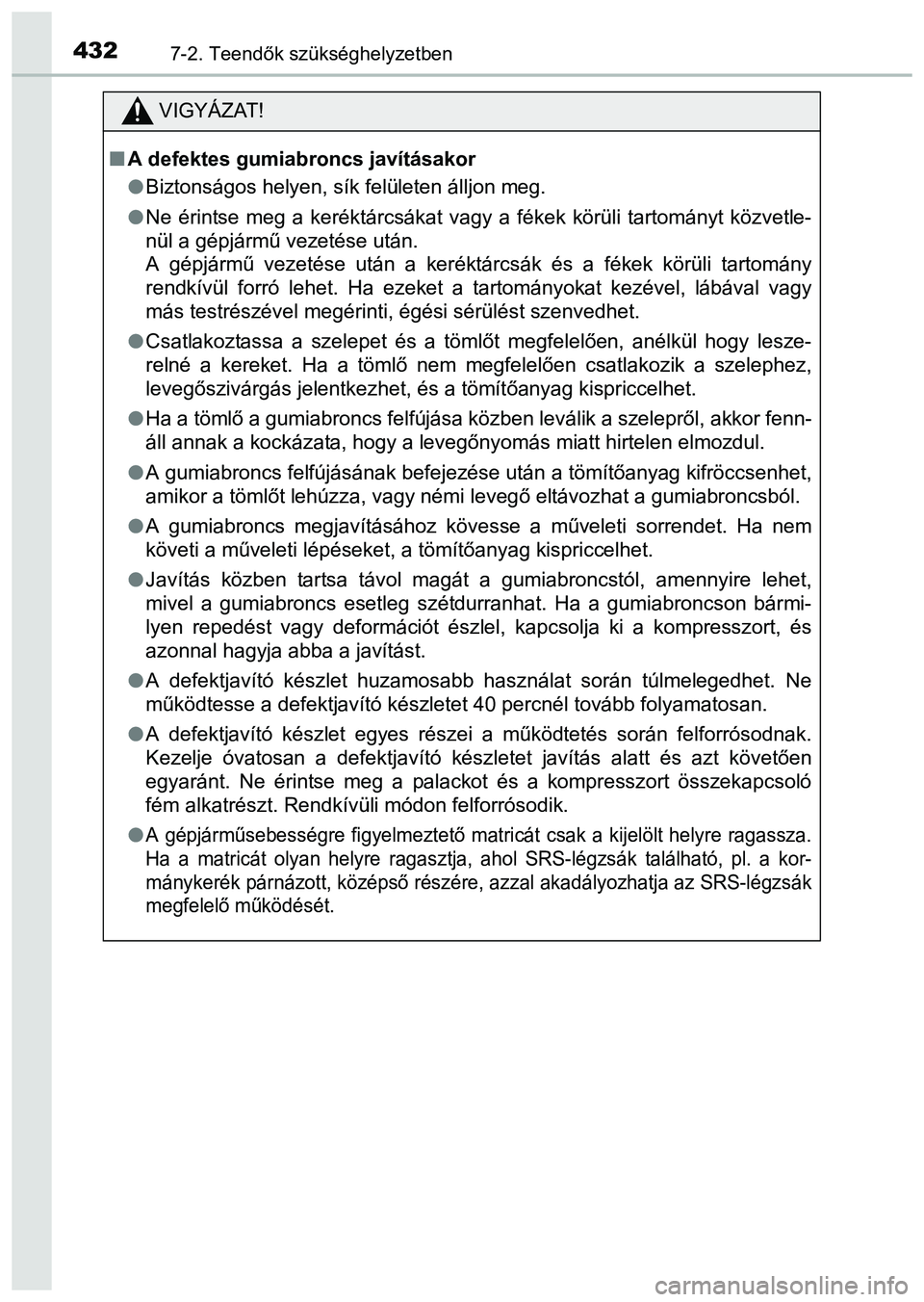 TOYOTA PRIUS PLUS 2014 Kezelési útmutató (in Hungarian) 4327-2. Teendők szükséghelyzetben
VIGYÁZAT!
A defektes gumiabroncs javításakor
Biztonságos helyen, sík felületen álljon meg.
Ne érintse meg a keréktárcsákat vagy a fékek körü TOYOTA PRIUS PLUS 2014 Kezelési útmutató (in Hungarian) 4327-2. Teendők szükséghelyzetben
VIGYÁZAT!
A defektes gumiabroncs javításakor
Biztonságos helyen, sík felületen álljon meg.
Ne érintse meg a keréktárcsákat vagy a fékek körü
