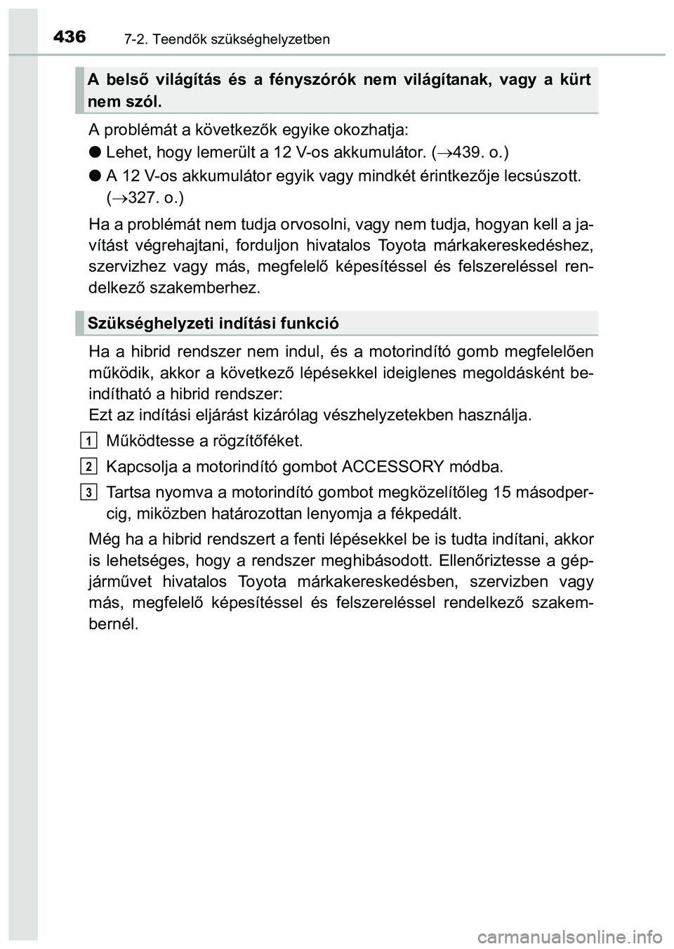 TOYOTA PRIUS PLUS 2014 Kezelési útmutató (in Hungarian) 4367-2. Teendők szükséghelyzetben
A problémát a következők egyike okozhatja:
Lehet, hogy lemerült a 12 V-os akkumulátor. (439. o.)
A 12 V-os akkumulátor egyik vagy mindkét érintke TOYOTA PRIUS PLUS 2014 Kezelési útmutató (in Hungarian) 4367-2. Teendők szükséghelyzetben
A problémát a következők egyike okozhatja:
Lehet, hogy lemerült a 12 V-os akkumulátor. (439. o.)
A 12 V-os akkumulátor egyik vagy mindkét érintke