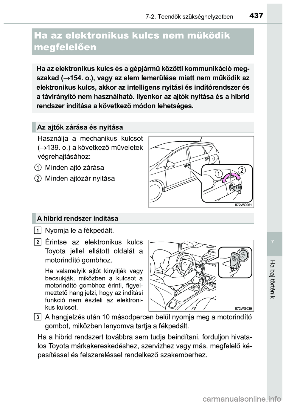 TOYOTA PRIUS PLUS 2014 Kezelési útmutató (in Hungarian) 4377-2. Teendők szükséghelyzetben
7
Ha baj történik
Ha az elektronikus kulcs nem működik
megfelelően
Használja a mechanikus kulcsot
(139. o.) a következő műveletek
végrehajtásához:
TOYOTA PRIUS PLUS 2014 Kezelési útmutató (in Hungarian) 4377-2. Teendők szükséghelyzetben
7
Ha baj történik
Ha az elektronikus kulcs nem működik
megfelelően
Használja a mechanikus kulcsot
(139. o.) a következő műveletek
végrehajtásához: